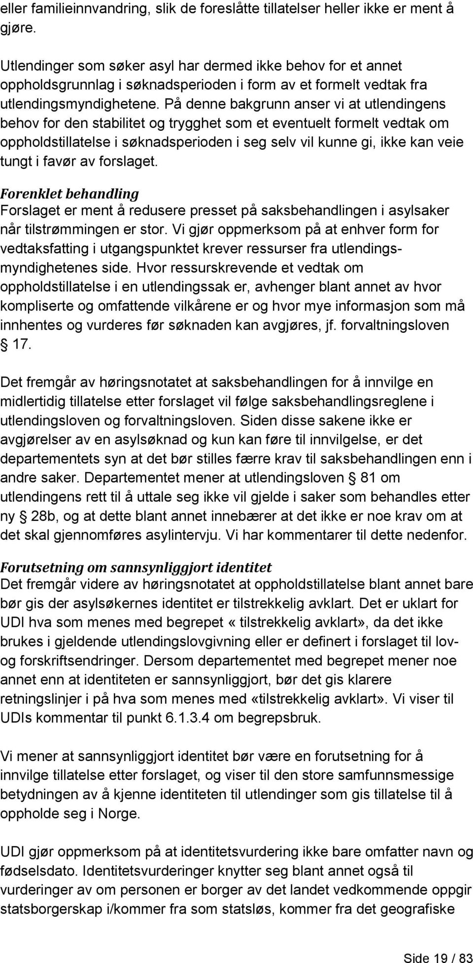 På denne bakgrunn anser vi at utlendingens behov for den stabilitet og trygghet som et eventuelt formelt vedtak om oppholdstillatelse i søknadsperioden i seg selv vil kunne gi, ikke kan veie tungt i