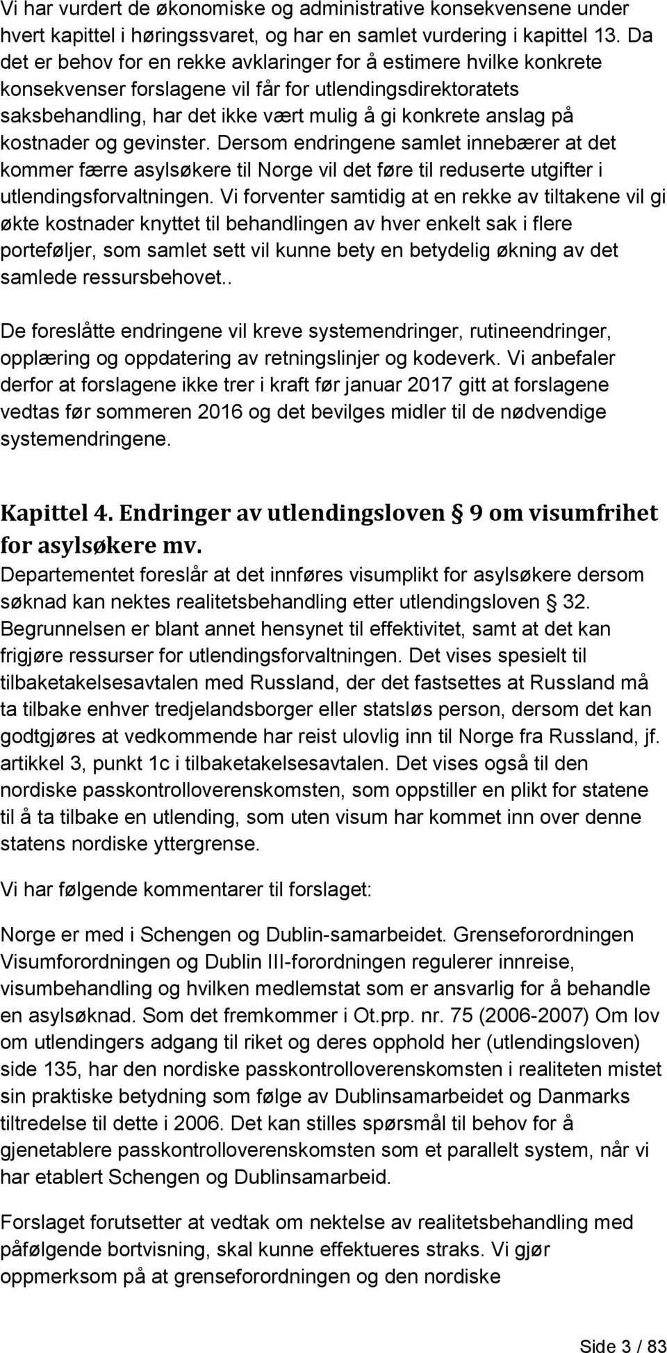 kostnader og gevinster. Dersom endringene samlet innebærer at det kommer færre asylsøkere til Norge vil det føre til reduserte utgifter i utlendingsforvaltningen.