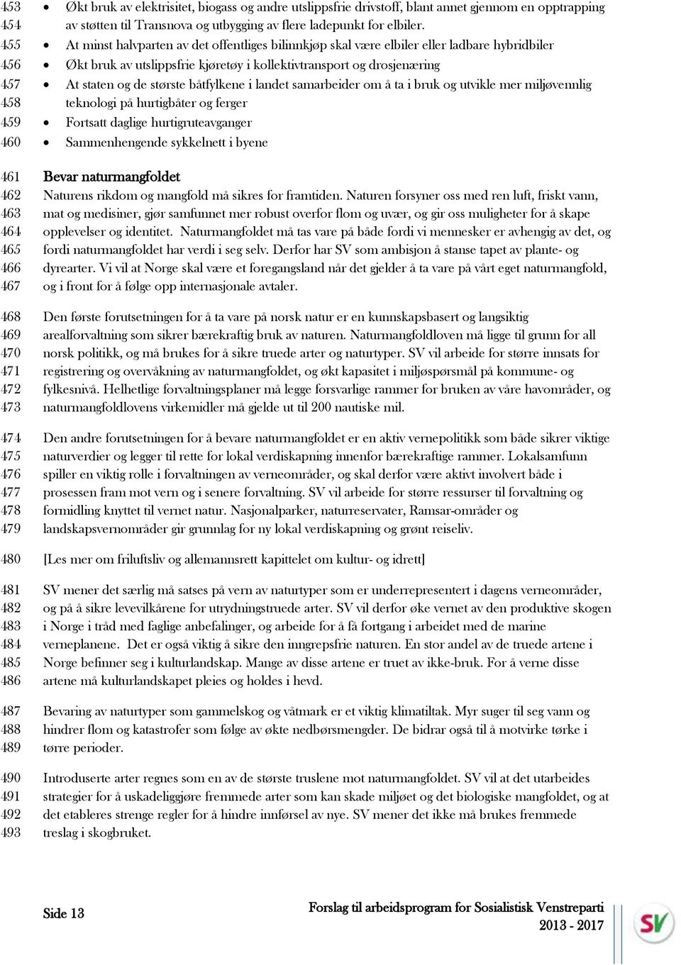 At minst halvparten av det offentliges bilinnkjøp skal være elbiler eller ladbare hybridbiler Økt bruk av utslippsfrie kjøretøy i kollektivtransport og drosjenæring At staten og de største båtfylkene