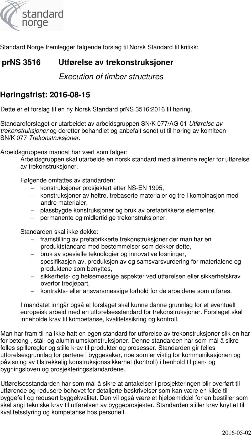 Standardforslaget er utarbeidet av arbeidsgruppen SN/K 077/AG 01 Utførelse av trekonstruksjoner og deretter behandlet og anbefalt sendt ut til høring av komiteen SN/K 077 Trekonstruksjoner.