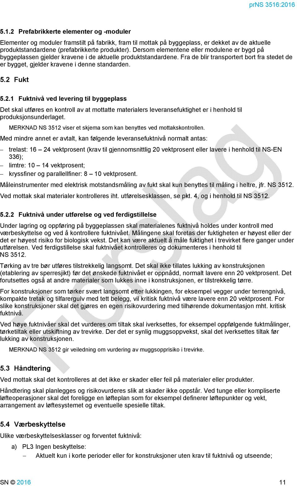 2 Fukt 5.2.1 Fuktnivå ved levering til byggeplass Det skal utføres en kontroll av at mottatte materialers leveransefuktighet er i henhold til produksjonsunderlaget.