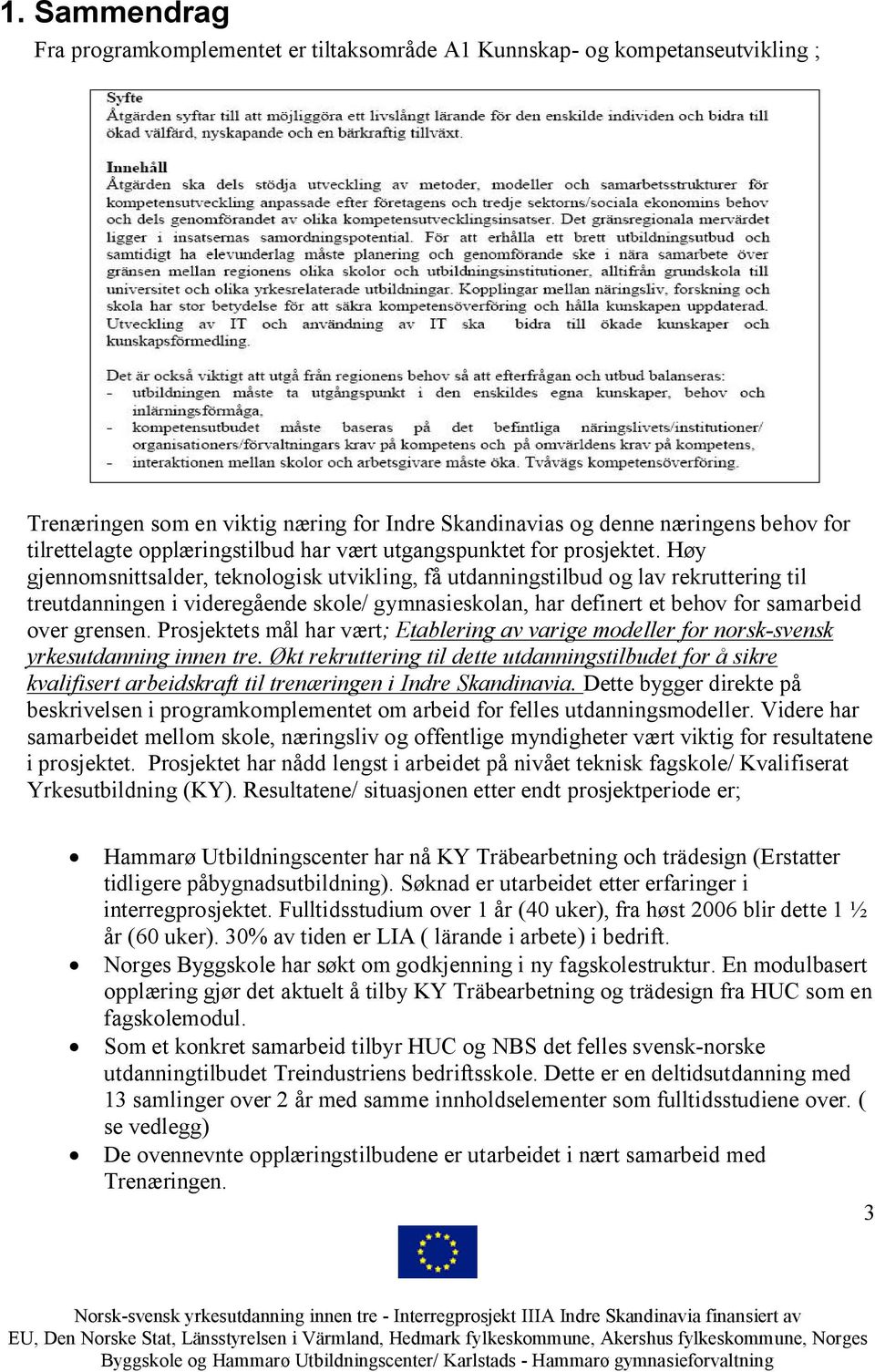 Høy gjennomsnittsalder, teknologisk utvikling, få utdanningstilbud og lav rekruttering til treutdanningen i videregående skole/ gymnasieskolan, har definert et behov for samarbeid over grensen.