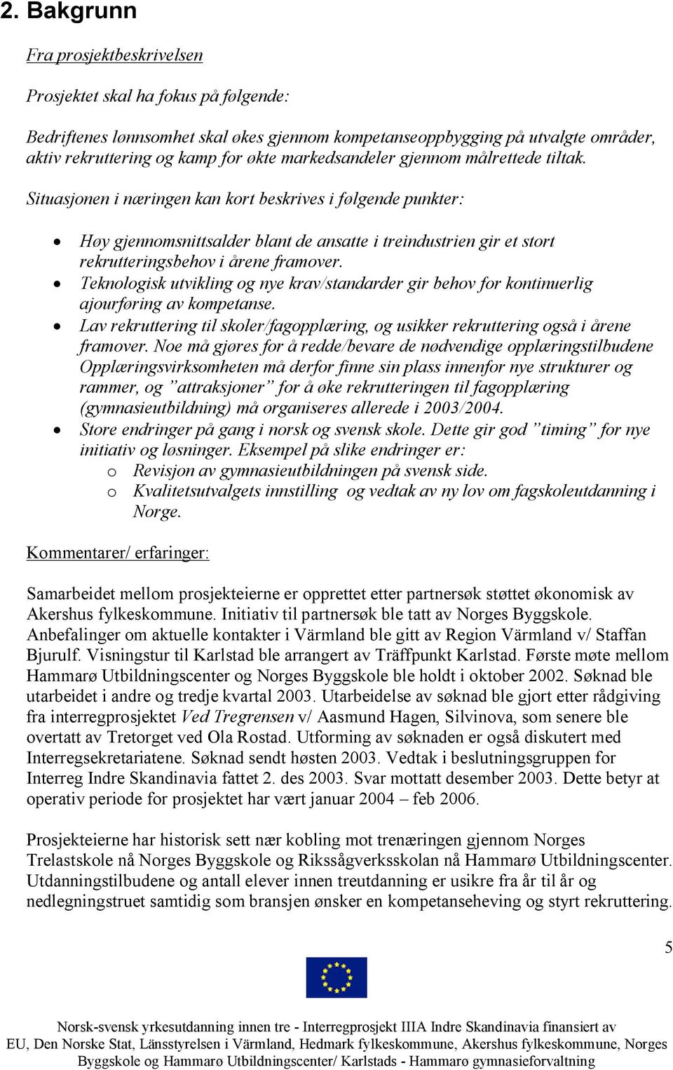 Situasjonen i næringen kan kort beskrives i følgende punkter: Høy gjennomsnittsalder blant de ansatte i treindustrien gir et stort rekrutteringsbehov i årene framover.