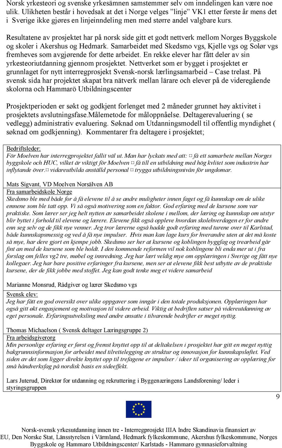 Resultatene av prosjektet har på norsk side gitt et godt nettverk mellom Norges Byggskole og skoler i Akershus og Hedmark.