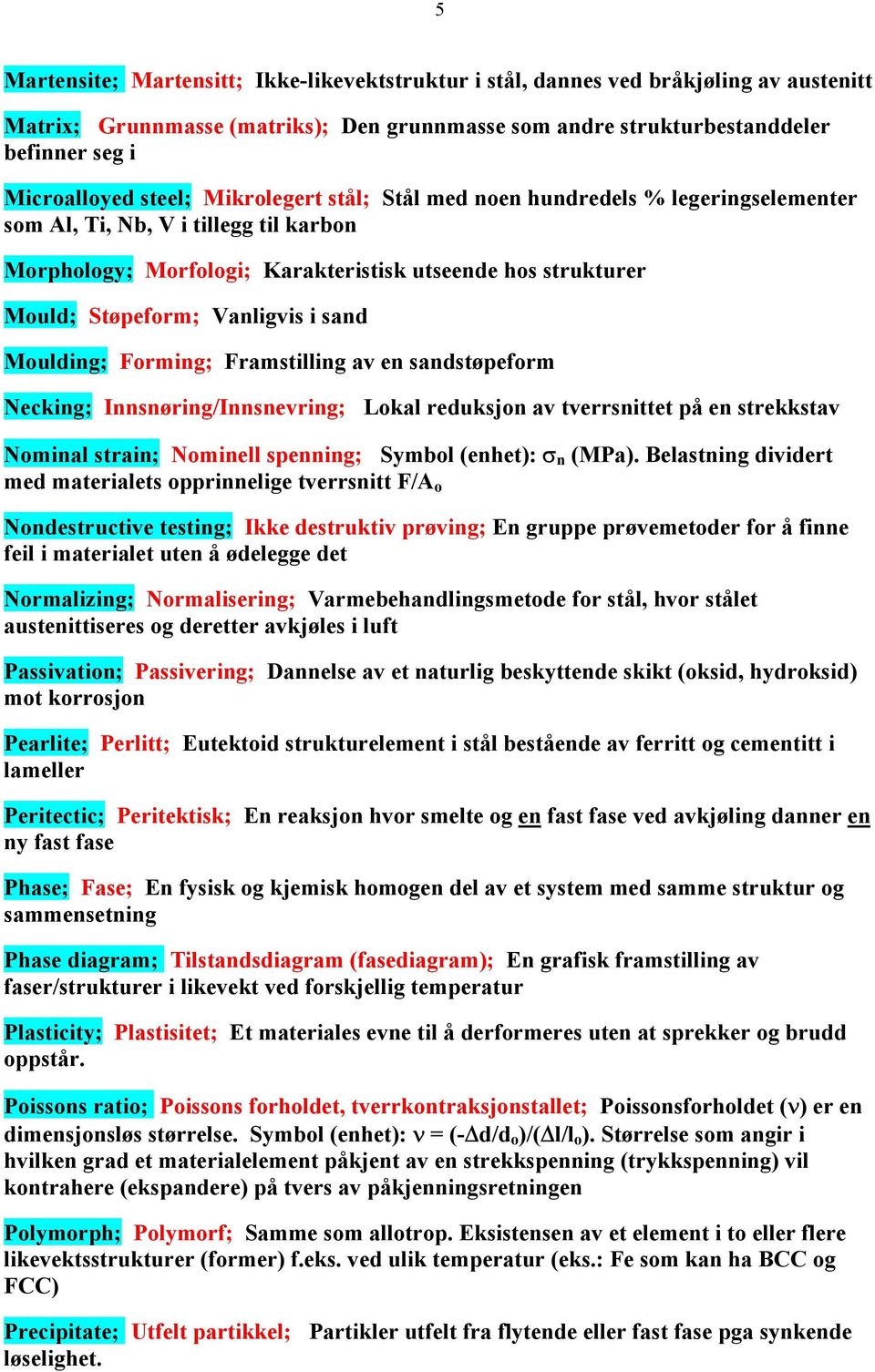 i sand Moulding; Forming; Framstilling av en sandstøpeform Necking; Innsnøring/Innsnevring; Lokal reduksjon av tverrsnittet på en strekkstav Nominal strain; Nominell spenning; Symbol (enhet): σ n