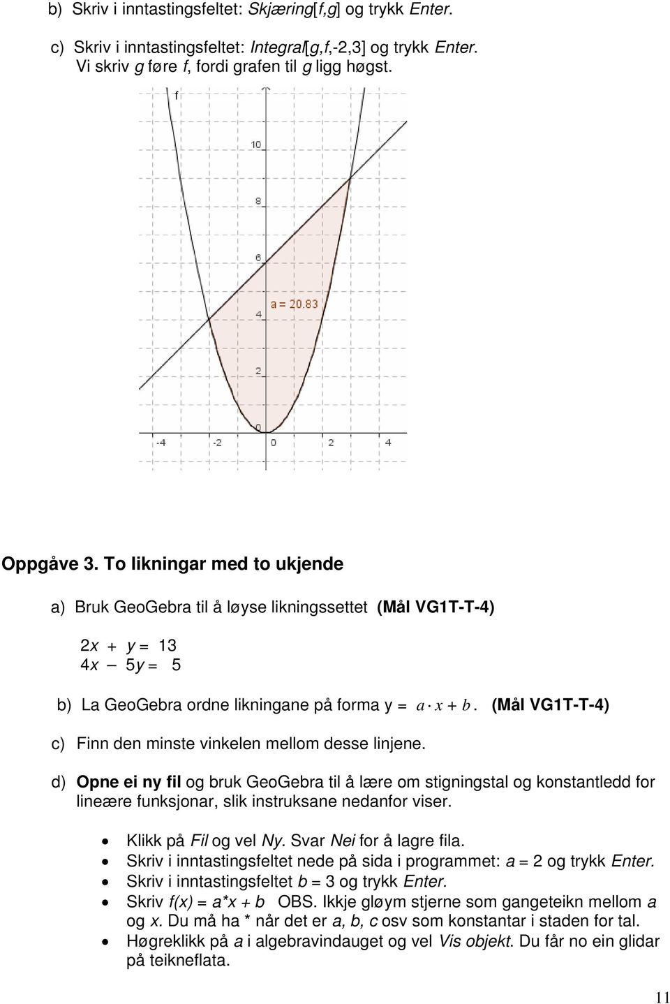 (Mål VG1T-T-4) c) Finn den minste vinkelen mellom desse linjene. d) Opne ei ny fil og bruk GeoGebra til å lære om stigningstal og konstantledd for lineære funksjonar, slik instruksane nedanfor viser.