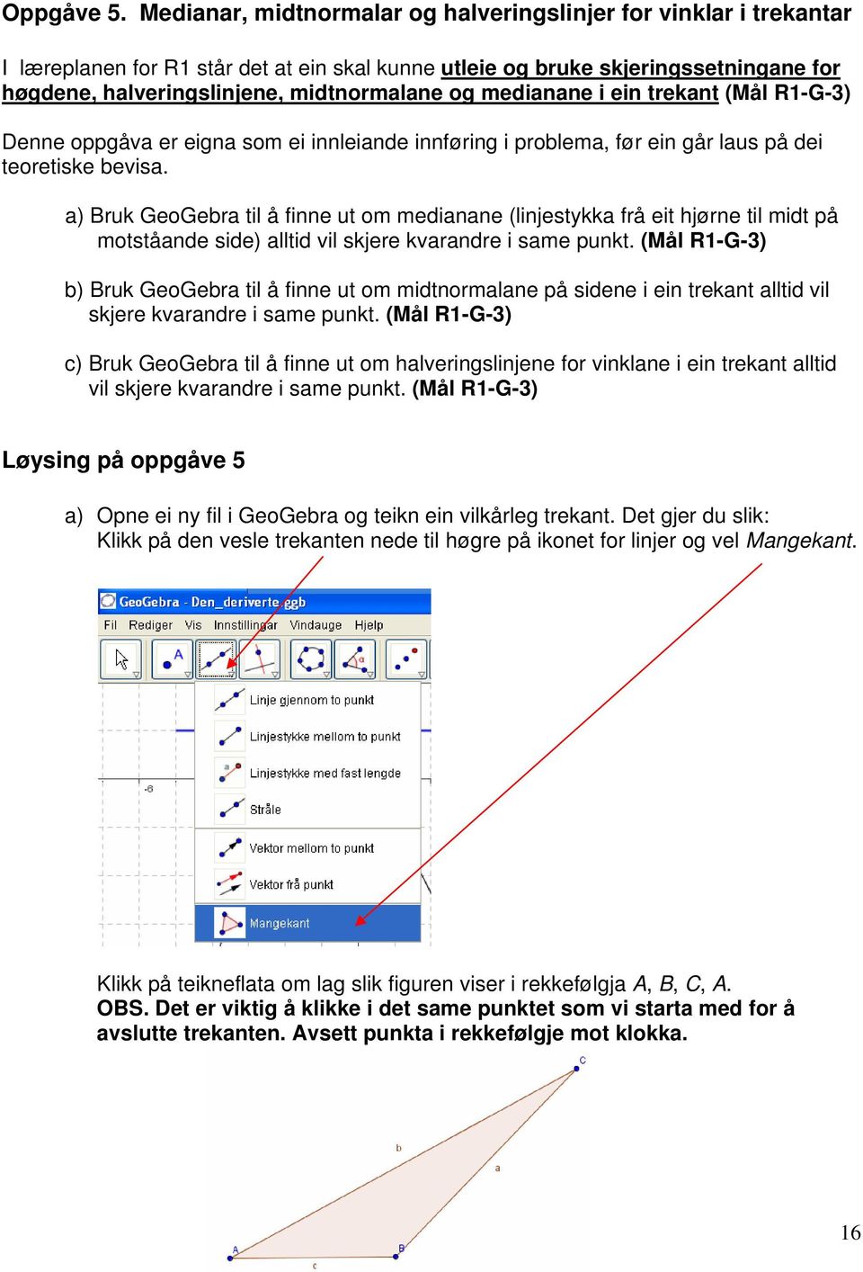 medianane i ein trekant (Mål R1-G-3) Denne oppgåva er eigna som ei innleiande innføring i problema, før ein går laus på dei teoretiske bevisa.