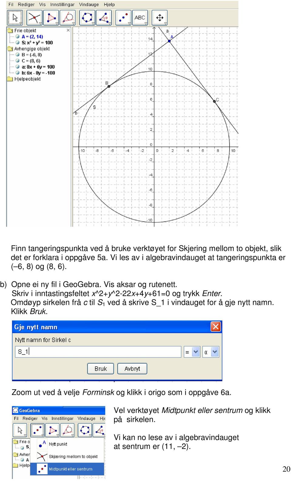 Skriv i inntastingsfeltet x^2+y^2-22x+4y+61=0 og trykk Enter. Omdøyp sirkelen frå c til S 1 ved å skrive S_1 i vindauget for å gje nytt namn.