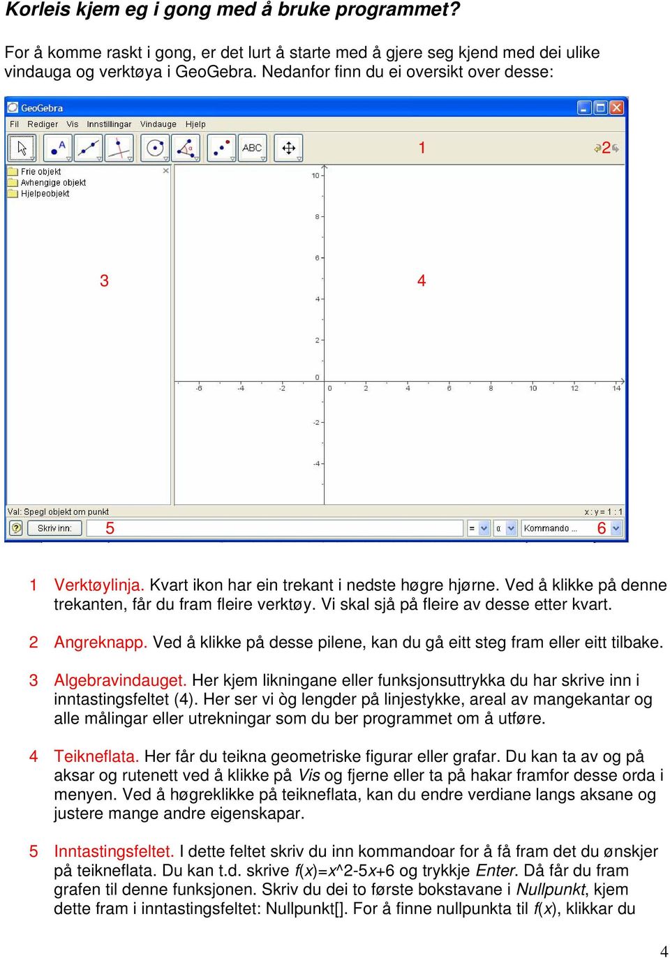 Vi skal sjå på fleire av desse etter kvart. 2 Angreknapp. Ved å klikke på desse pilene, kan du gå eitt steg fram eller eitt tilbake. 3 Algebravindauget.