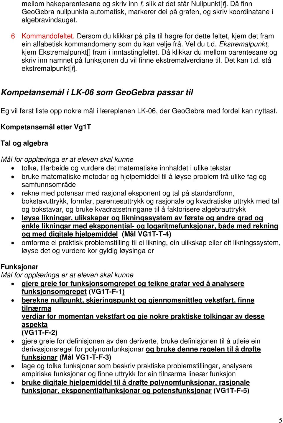 Då klikkar du mellom parentesane og skriv inn namnet på funksjonen du vil finne ekstremalverdiane til. Det kan t.d. stå ekstremalpunkt[f].