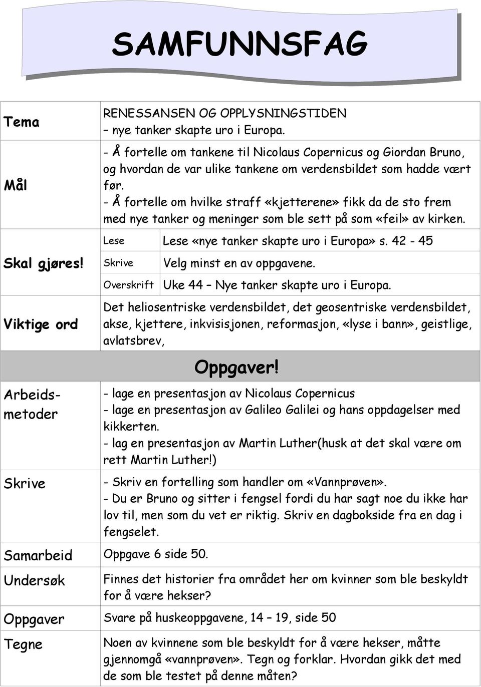 - Å fortelle om hvilke straff «kjetterene» fikk da de sto frem med nye tanker og meninger som ble sett på som «feil» av kirken. Lese Lese «nye tanker skapte uro i Europa» s.