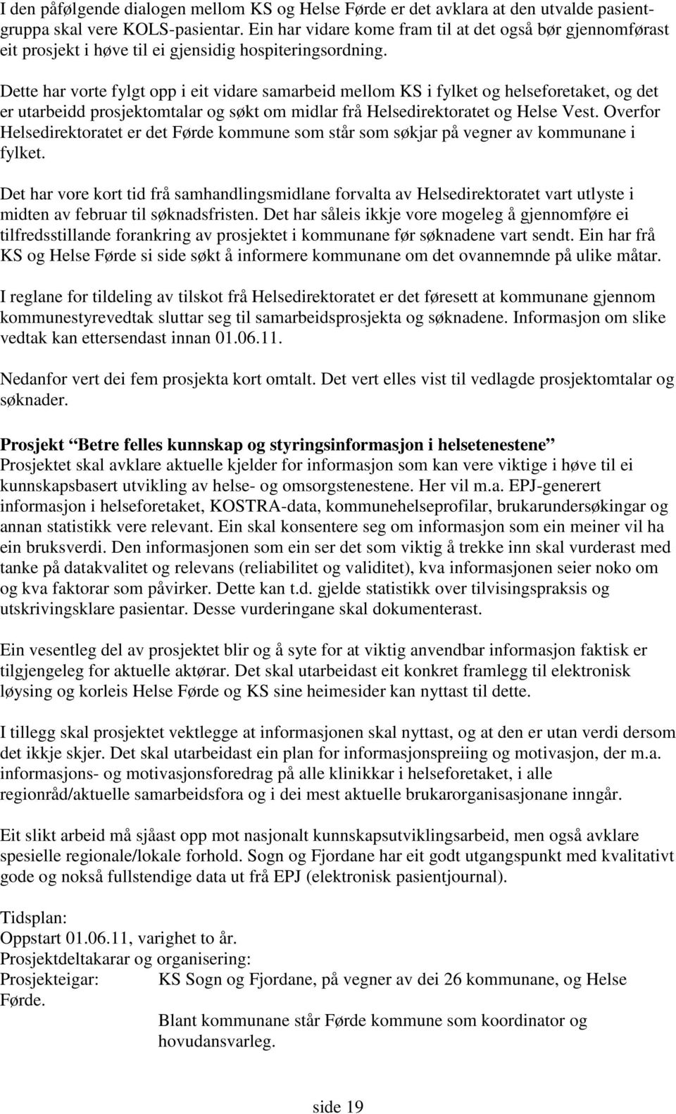 Dette har vorte fylgt opp i eit vidare samarbeid mellom KS i fylket og helseforetaket, og det er utarbeidd prosjektomtalar og søkt om midlar frå Helsedirektoratet og Helse Vest.