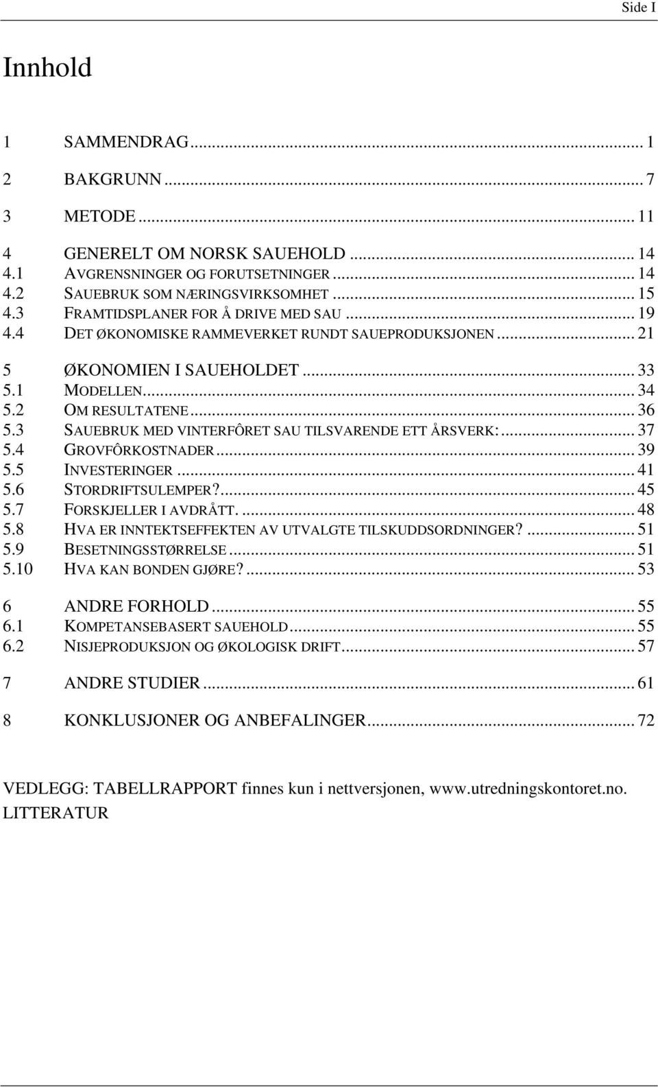 3 SAUEBRUK MED VINTERFÔRET SAU TILSVARENDE ETT ÅRSVERK:... 37 5.4 GROVFÔRKOSTNADER... 39 5.5 INVESTERINGER... 41 5.6 STORDRIFTSULEMPER?... 45 5.7 FORSKJELLER I AVDRÅTT.... 48 5.