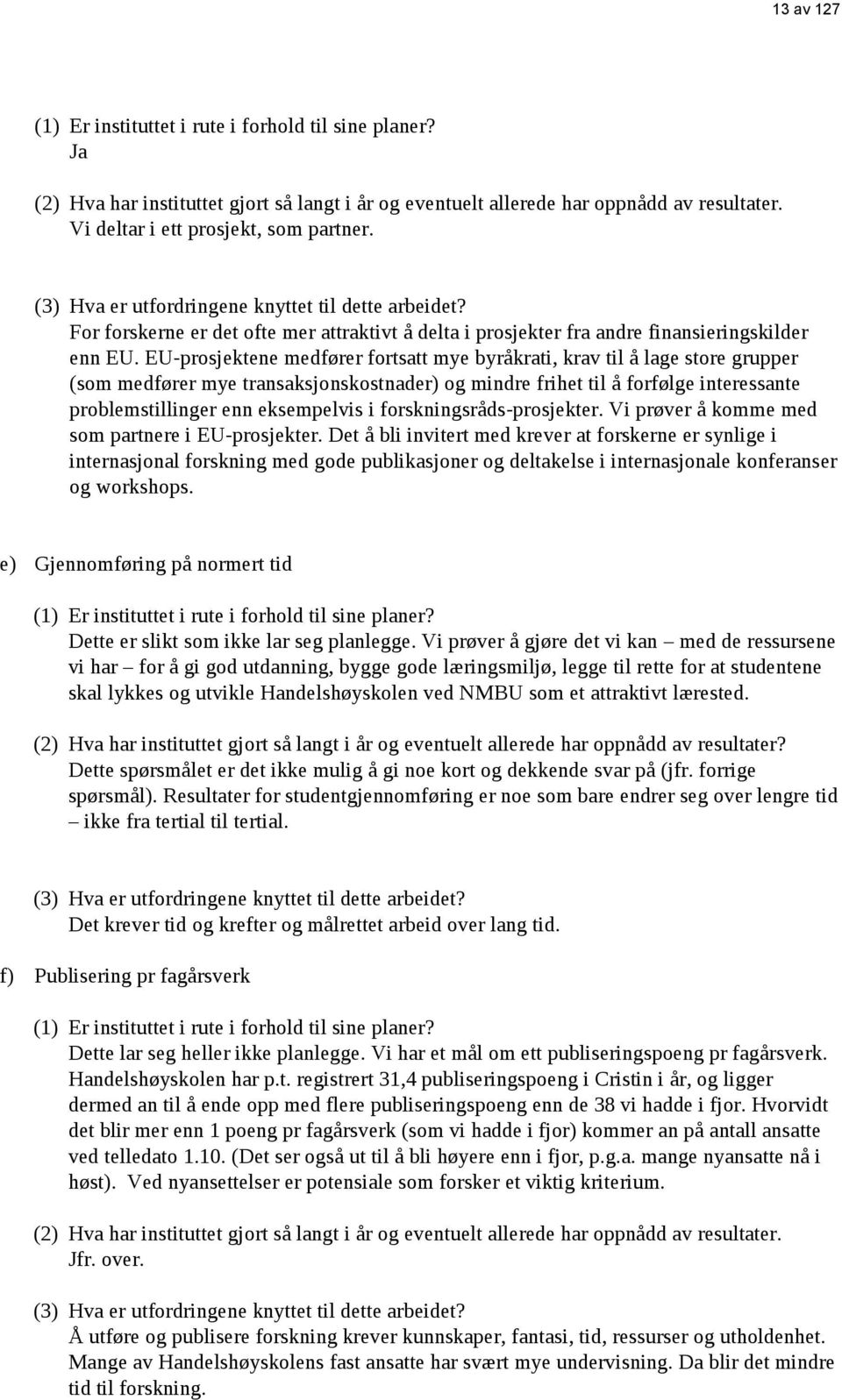 EU-prosjektene medfører fortsatt mye byråkrati, krav til å lage store grupper (som medfører mye transaksjonskostnader) og mindre frihet til å forfølge interessante problemstillinger enn eksempelvis i