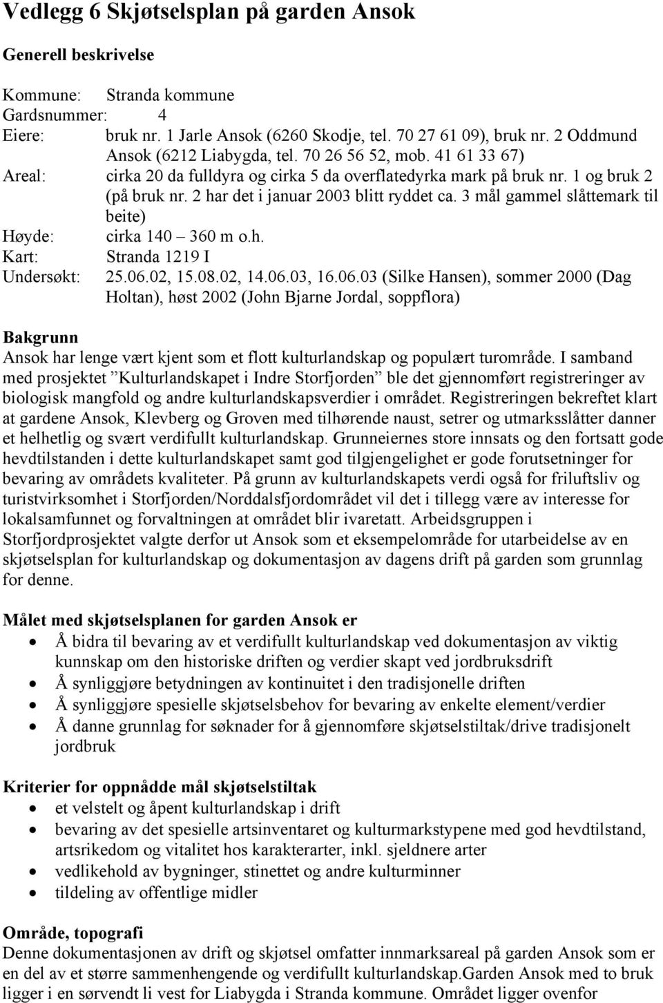 2 har det i januar 2003 blitt ryddet ca. 3 mål gammel slåttemark til beite) Høyde: Kart: Undersøkt: cirka 140 360 m o.h. Stranda 1219 I 25.06.