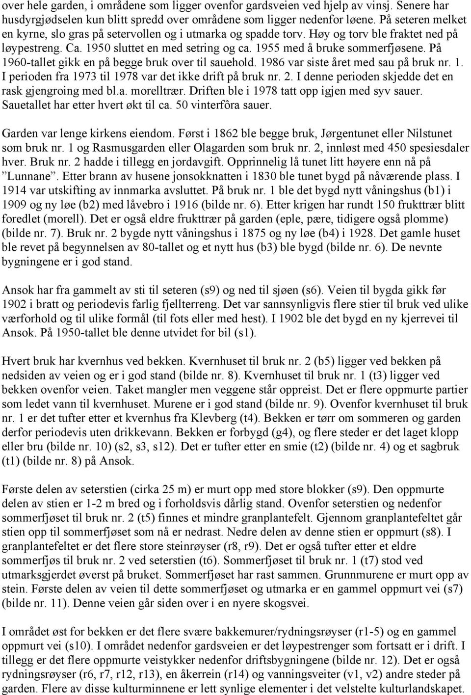 På 1960-tallet gikk en på begge bruk over til sauehold. 1986 var siste året med sau på bruk nr. 1. I perioden fra 1973 til 1978 var det ikke drift på bruk nr. 2.