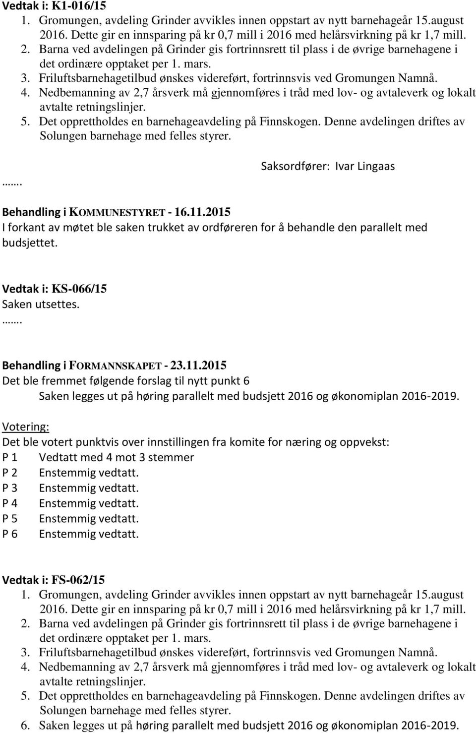 mars. 3. Friluftsbarnehagetilbud ønskes videreført, fortrinnsvis ved Gromungen Namnå. 4. Nedbemanning av 2,7 årsverk må gjennomføres i tråd med lov- og avtaleverk og lokalt avtalte retningslinjer. 5.