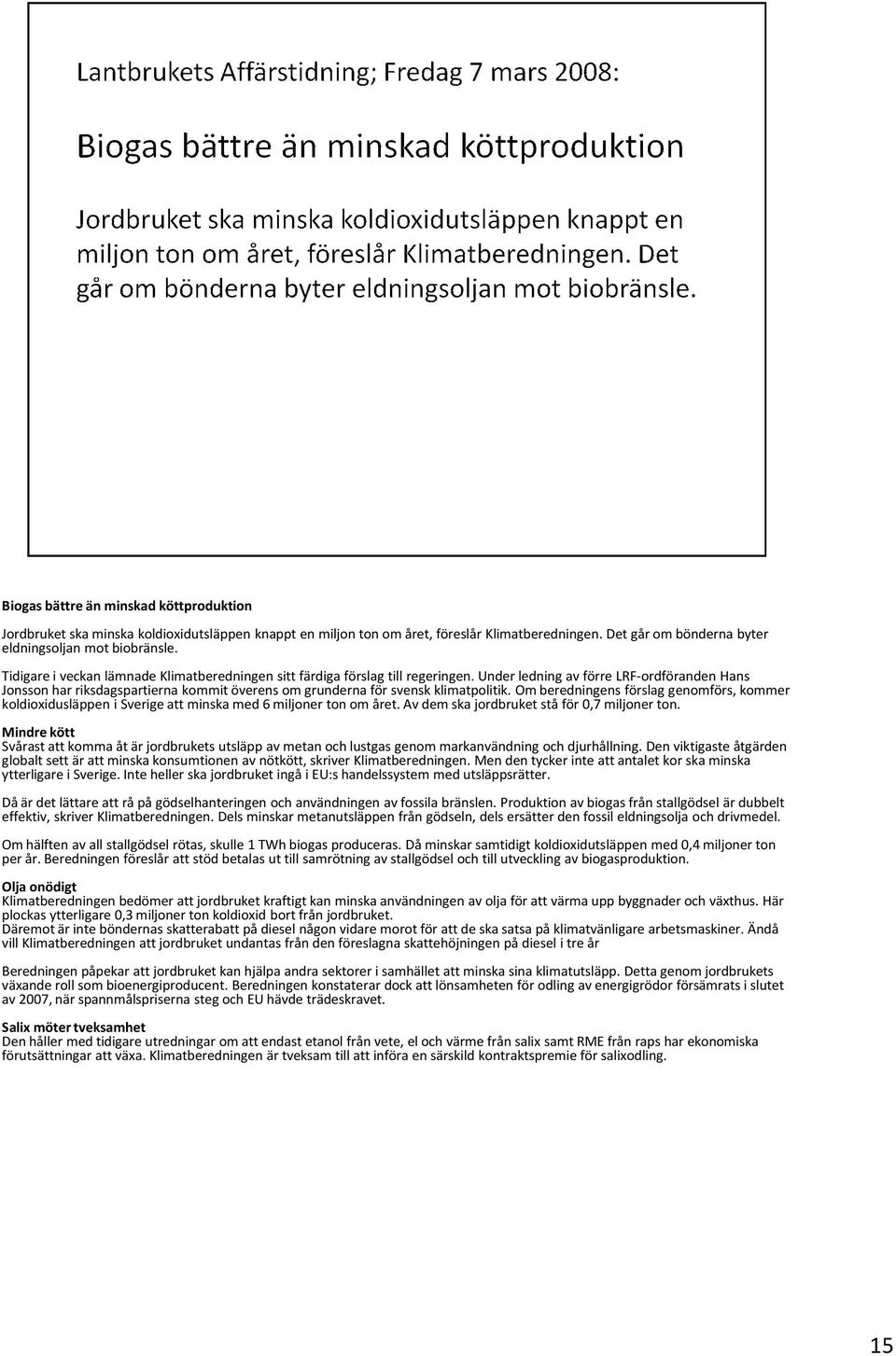 Om beredningens förslaggenomförs, kommer koldioxidusläppen i Sverige att minska med 6 miljonerton om året. Av dem ska jordbruket stå för0,7 miljonerton.