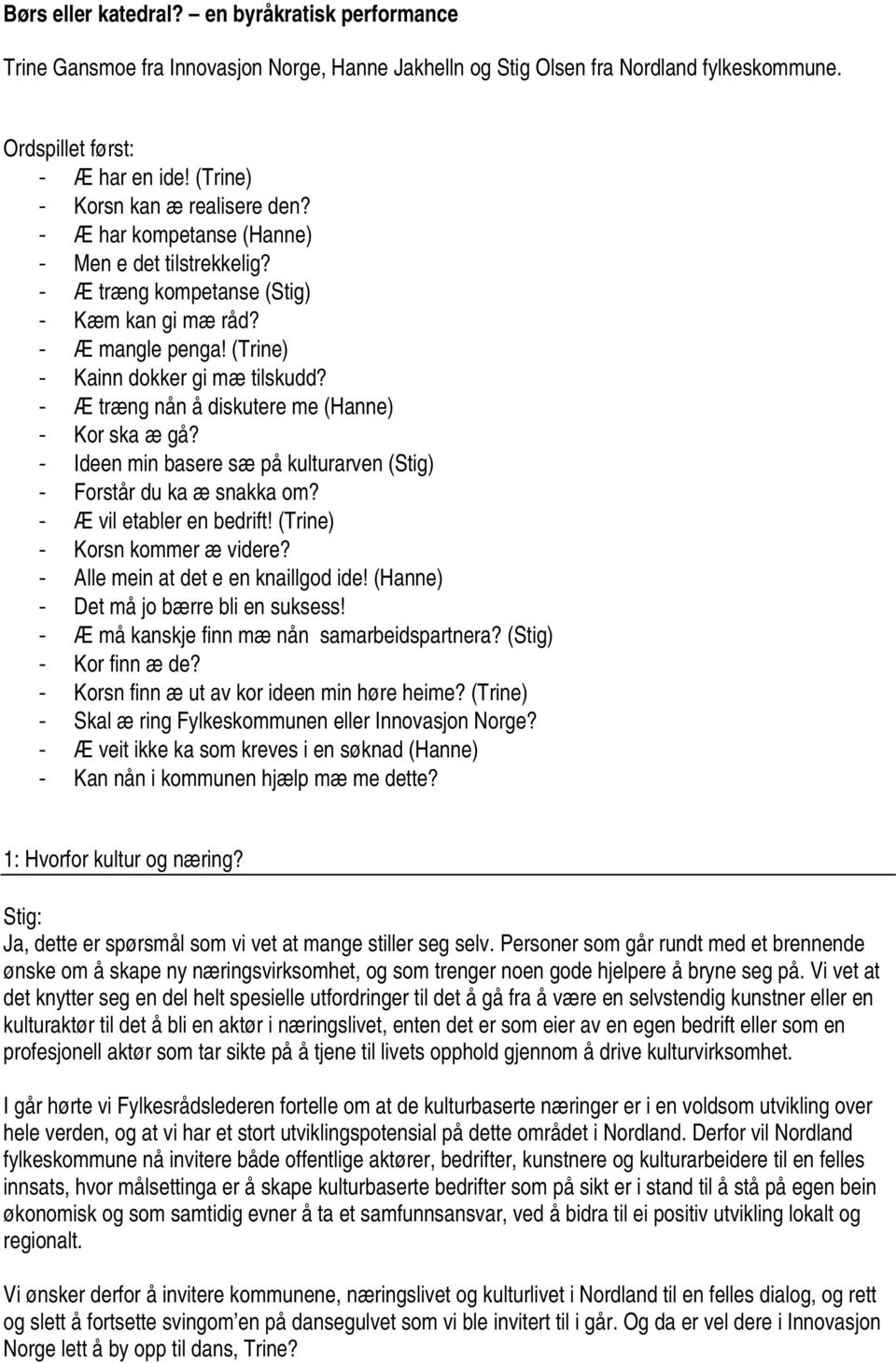 - Æ træng nån å diskutere me (Hanne) - Kor ska æ gå? - Ideen min basere sæ på kulturarven (Stig) - Forstår du ka æ snakka om? - Æ vil etabler en bedrift! (Trine) - Korsn kommer æ videre?