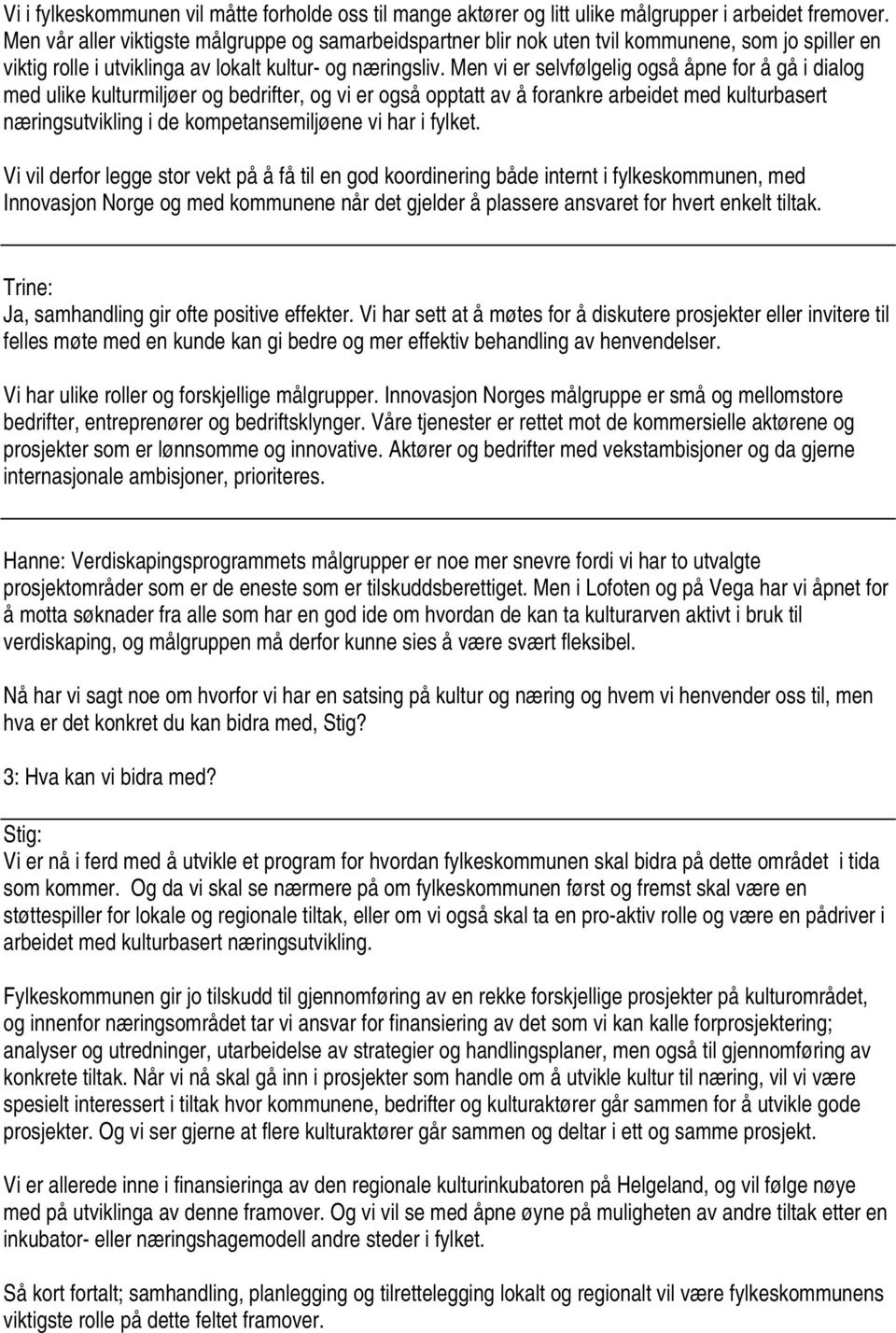 Men vi er selvfølgelig også åpne for å gå i dialog med ulike kulturmiljøer og bedrifter, og vi er også opptatt av å forankre arbeidet med kulturbasert næringsutvikling i de kompetansemiljøene vi har