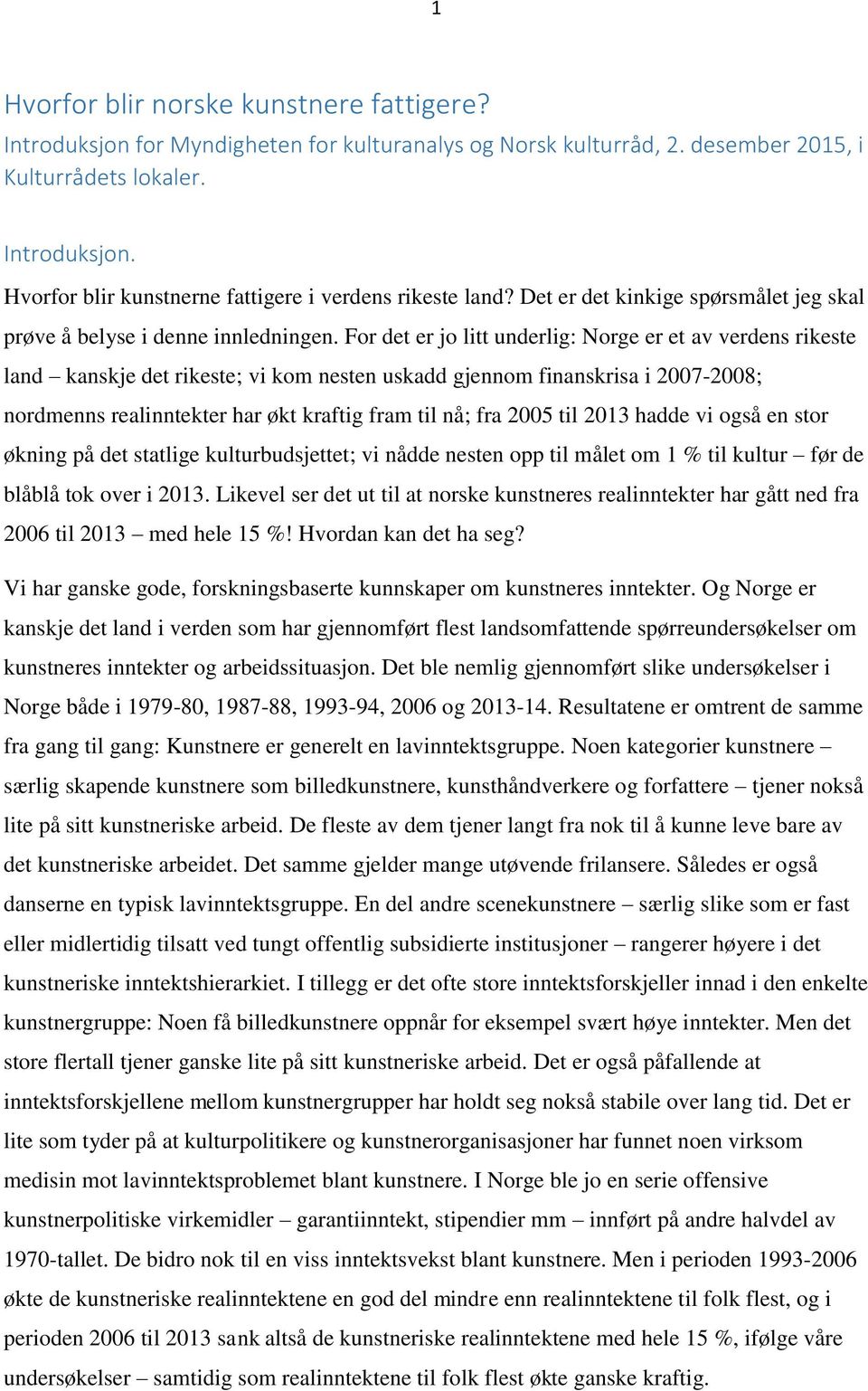 For det er jo litt underlig: Norge er et av verdens rikeste land kanskje det rikeste; vi kom nesten uskadd gjennom finanskrisa i 2007-2008; nordmenns realinntekter har økt kraftig fram til nå; fra