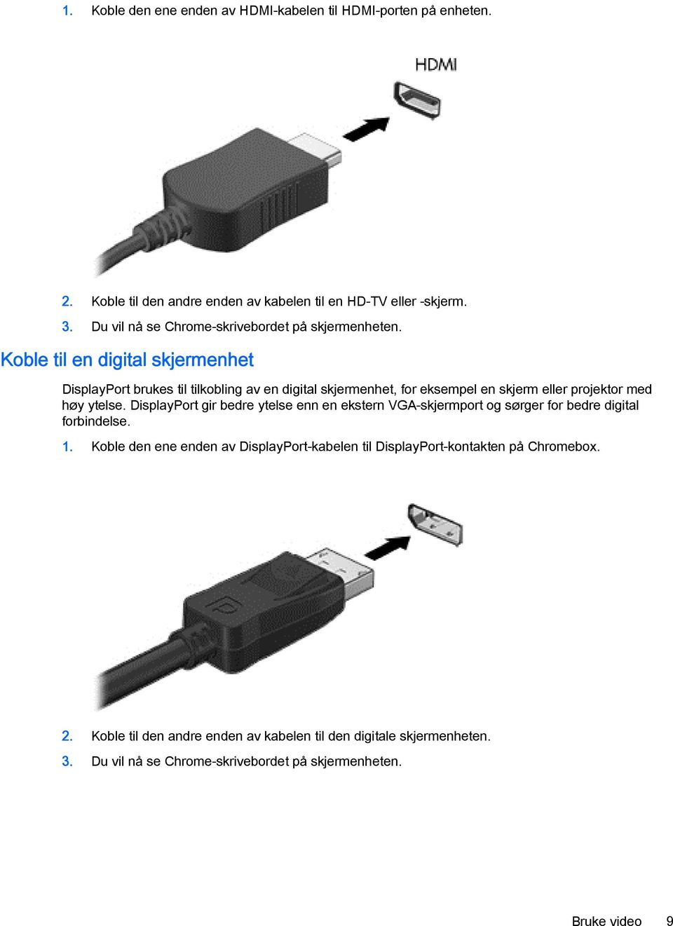 Koble til en digital skjermenhet DisplayPort brukes til tilkobling av en digital skjermenhet, for eksempel en skjerm eller projektor med høy ytelse.