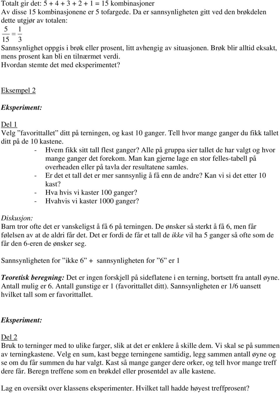 Brøk blir alltid eksakt, mens prosent kan bli en tilnærmet verdi. Hvordan stemte det med eksperimentet? Eksempel Eksperiment: Del Velg favorittallet ditt på terningen, og kast 0 ganger.