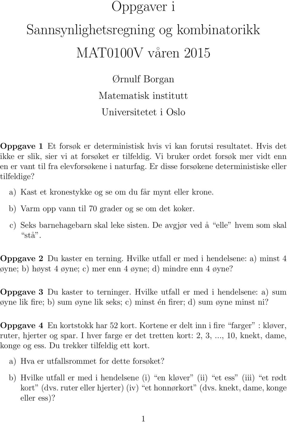 a) Kast et kronestykke og se om du får mynt eller krone. b) Varm opp vann til 70 grader og se om det koker. c) Seks barnehagebarn skal leke sisten. De avgjør ved å elle hvem som skal stå.