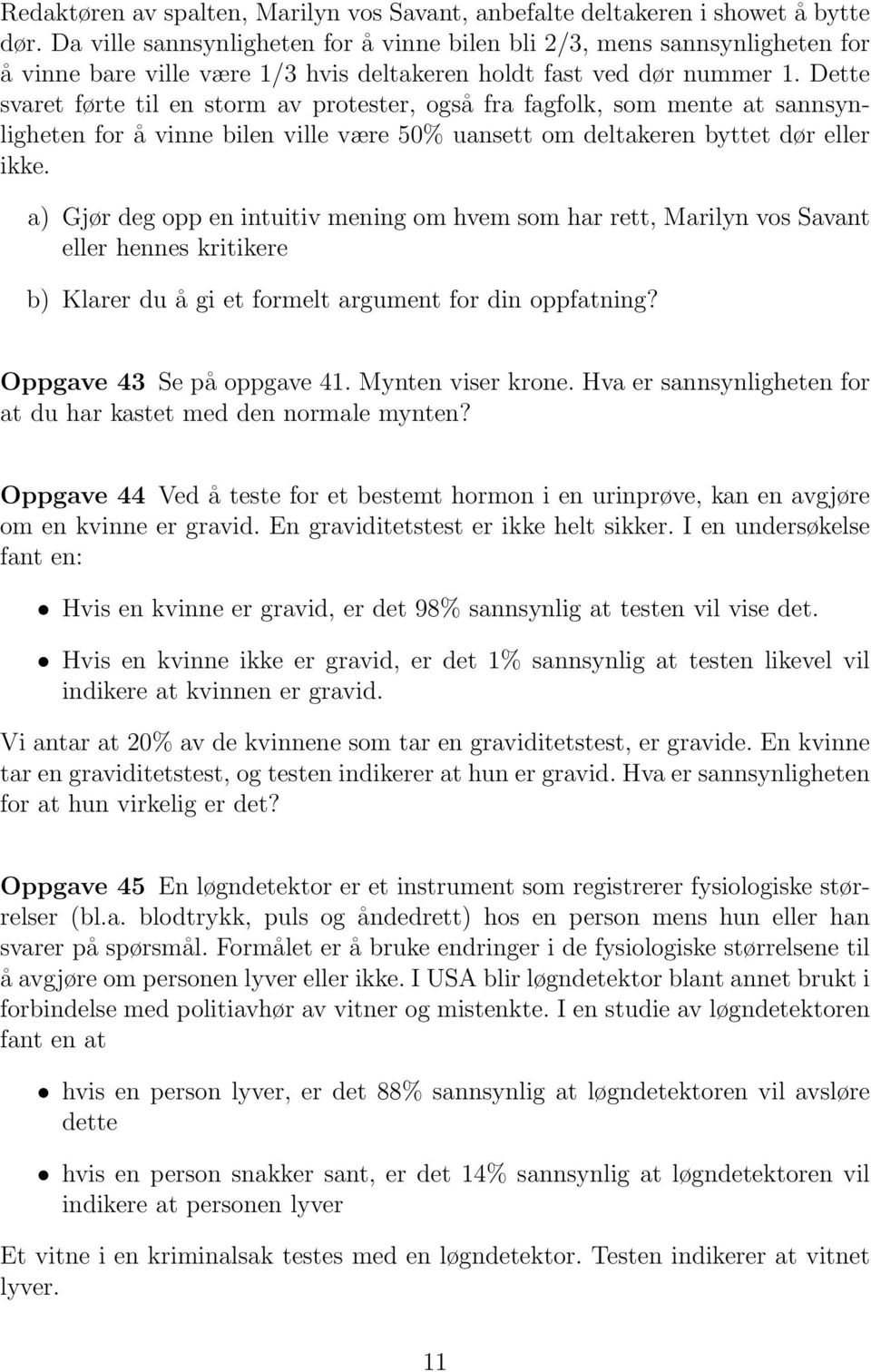 Dette svaret førte til en storm av protester, også fra fagfolk, som mente at sannsynligheten for å vinne bilen ville være 50% uansett om deltakeren byttet dør eller ikke.