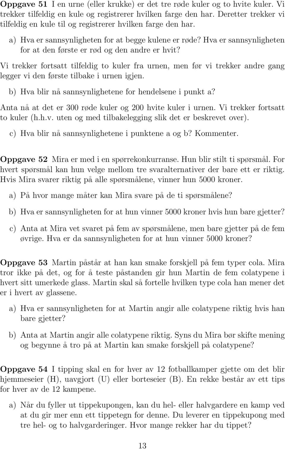 Hva er sannsynligheten for at den første er rød og den andre er hvit? Vi trekker fortsatt tilfeldig to kuler fra urnen, men før vi trekker andre gang legger vi den første tilbake i urnen igjen.