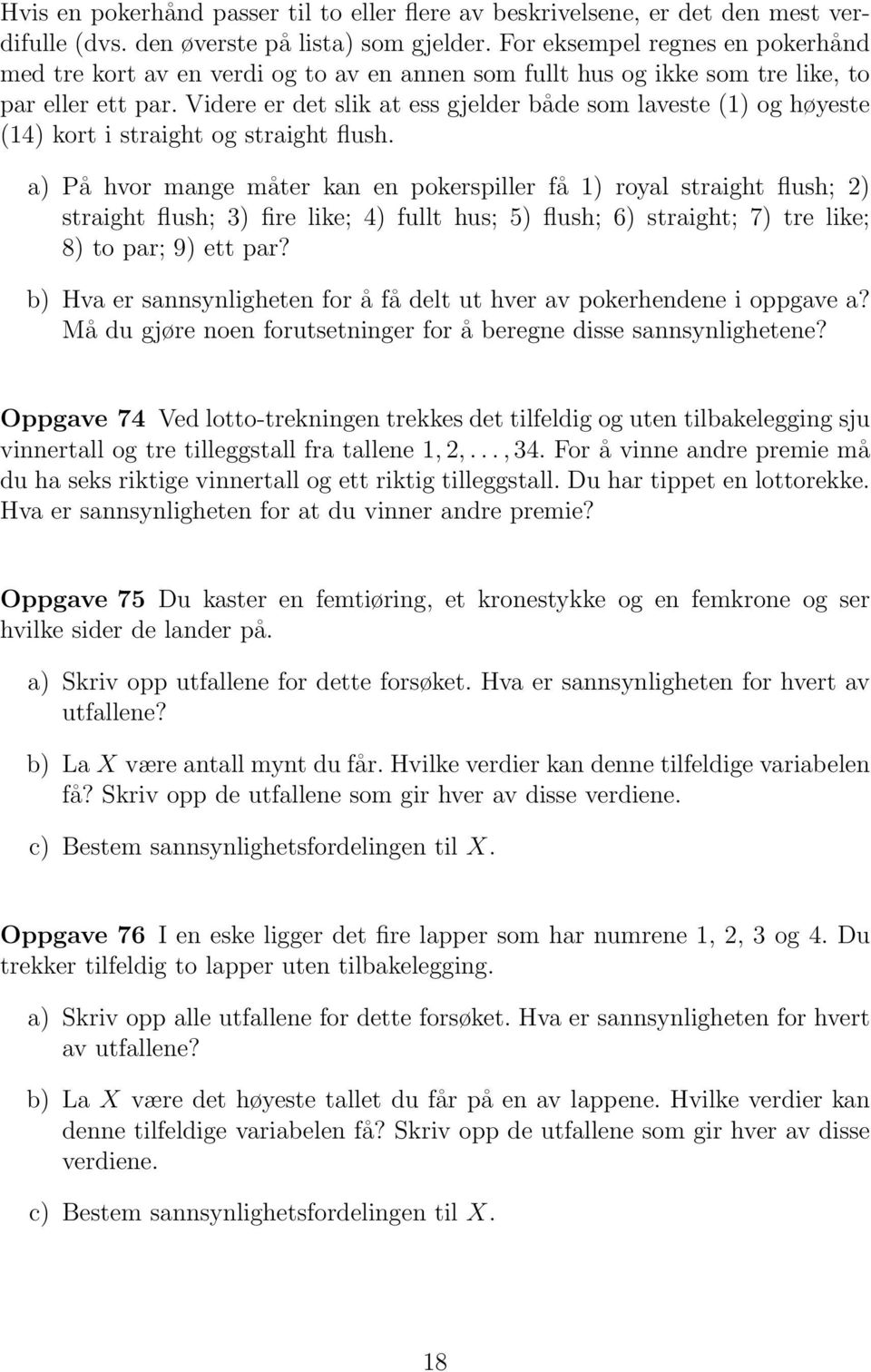 Videre er det slik at ess gjelder både som laveste (1) og høyeste (14) kort i straight og straight flush.