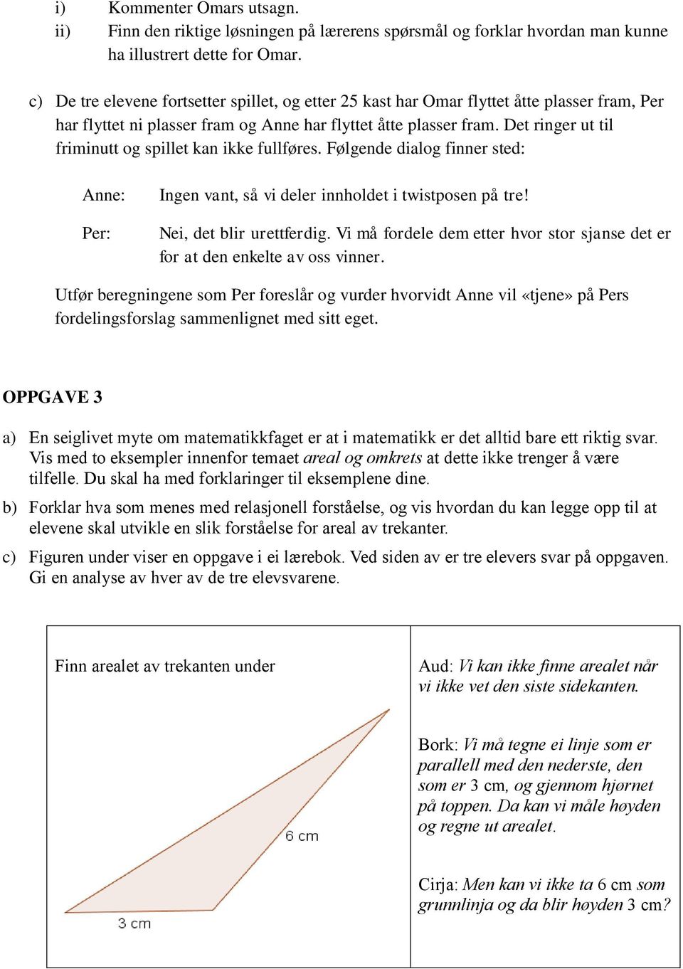 Det ringer ut til friminutt og spillet kan ikke fullføres. Følgende dialog finner sted: Anne: Per: Ingen vant, så vi deler innholdet i twistposen på tre! Nei, det blir urettferdig.