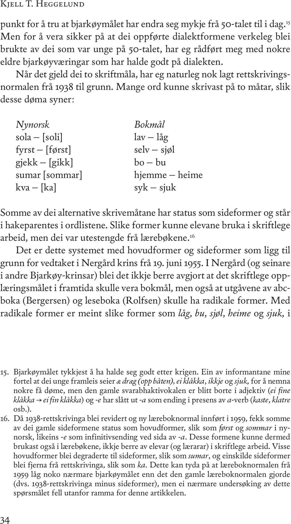 når det gjeld dei to skriftmåla, har eg naturleg nok lagt rettskrivingsnormalen frå 1938 til grunn.