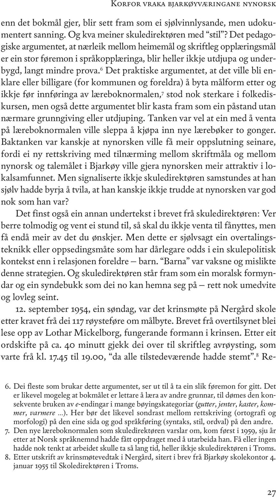 6 Det praktiske argumentet, at det ville bli enklare eller billigare (for kommunen og foreldra) å byta målform etter og ikkje før innføringa av læreboknormalen, 7 stod nok sterkare i folkediskursen,