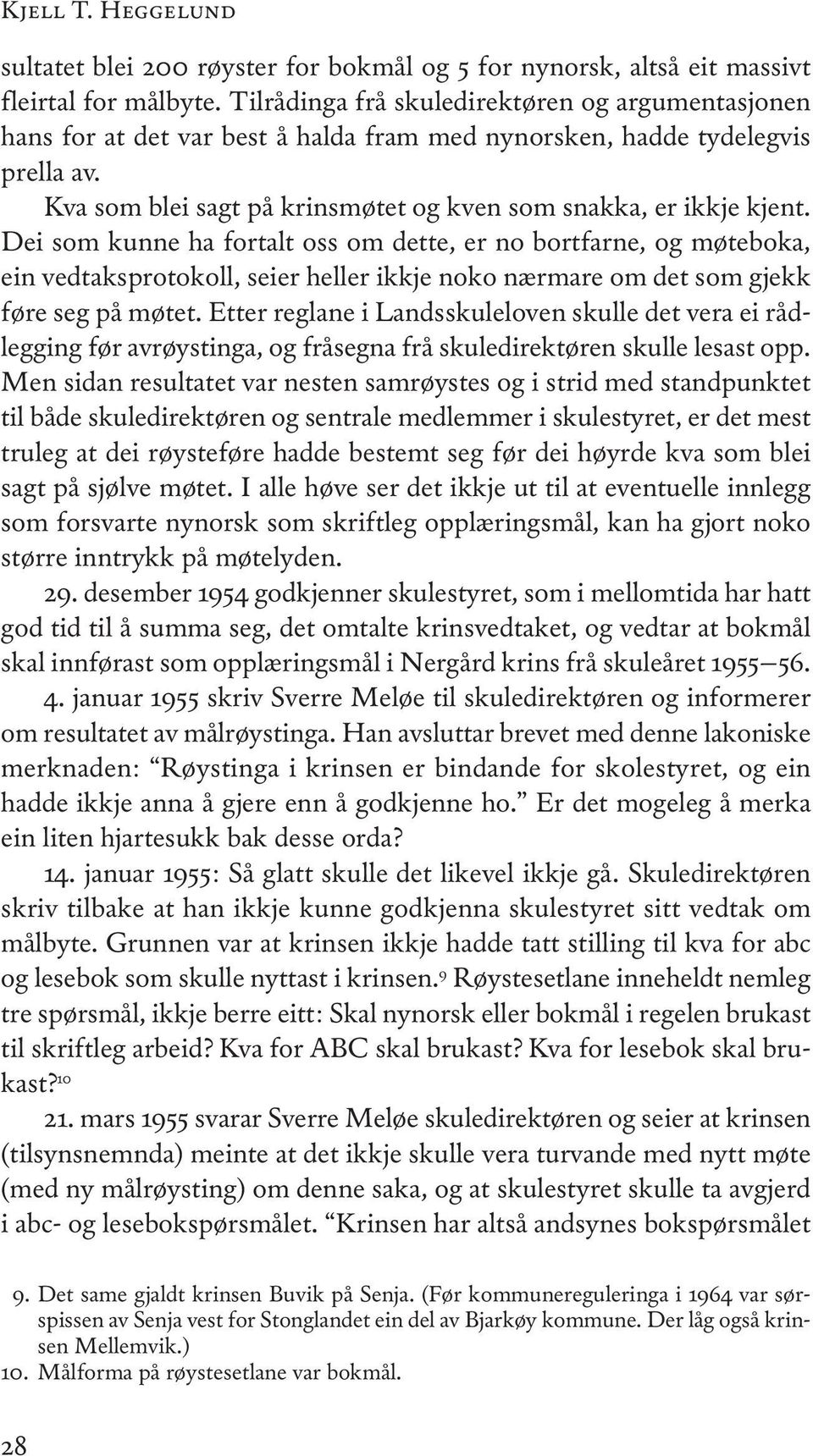 Dei som kunne ha fortalt oss om dette, er no bortfarne, og møteboka, ein vedtaksprotokoll, seier heller ikkje noko nærmare om det som gjekk føre seg på møtet.