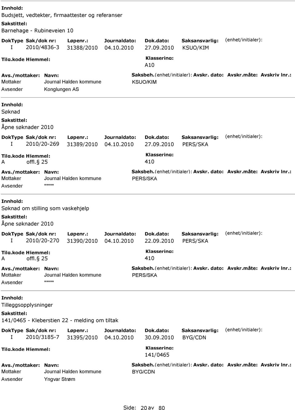 : PER/KA nnhold: øknad om stilling som vaskehjelp Åpne søknader 2010 2010/20-270 31390/2010 22.09.2010 PER/KA A offl. 25 410 Avs./mottaker: Navn: aksbeh. Avskr. dato: Avskr.måte: Avskriv lnr.