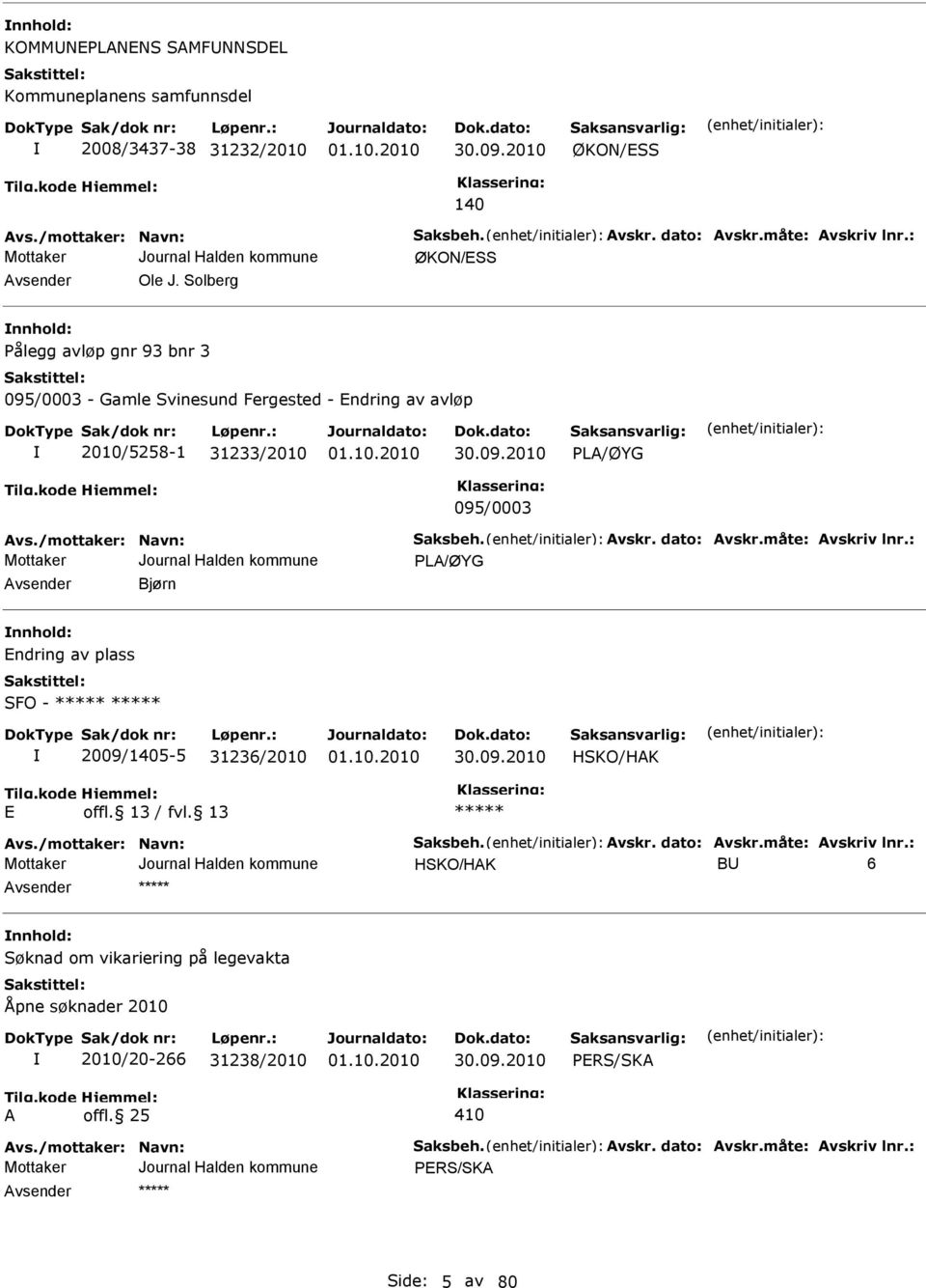 måte: Avskriv lnr.: PLA/ØYG Avsender Bjørn nnhold: Endring av plass FO - 2009/1405-5 31236/2010 HKO/HAK E Avs./mottaker: Navn: aksbeh. Avskr. dato: Avskr.måte: Avskriv lnr.: HKO/HAK BU 6 nnhold: øknad om vikariering på legevakta Åpne søknader 2010 2010/20-266 31238/2010 PER/KA A offl.