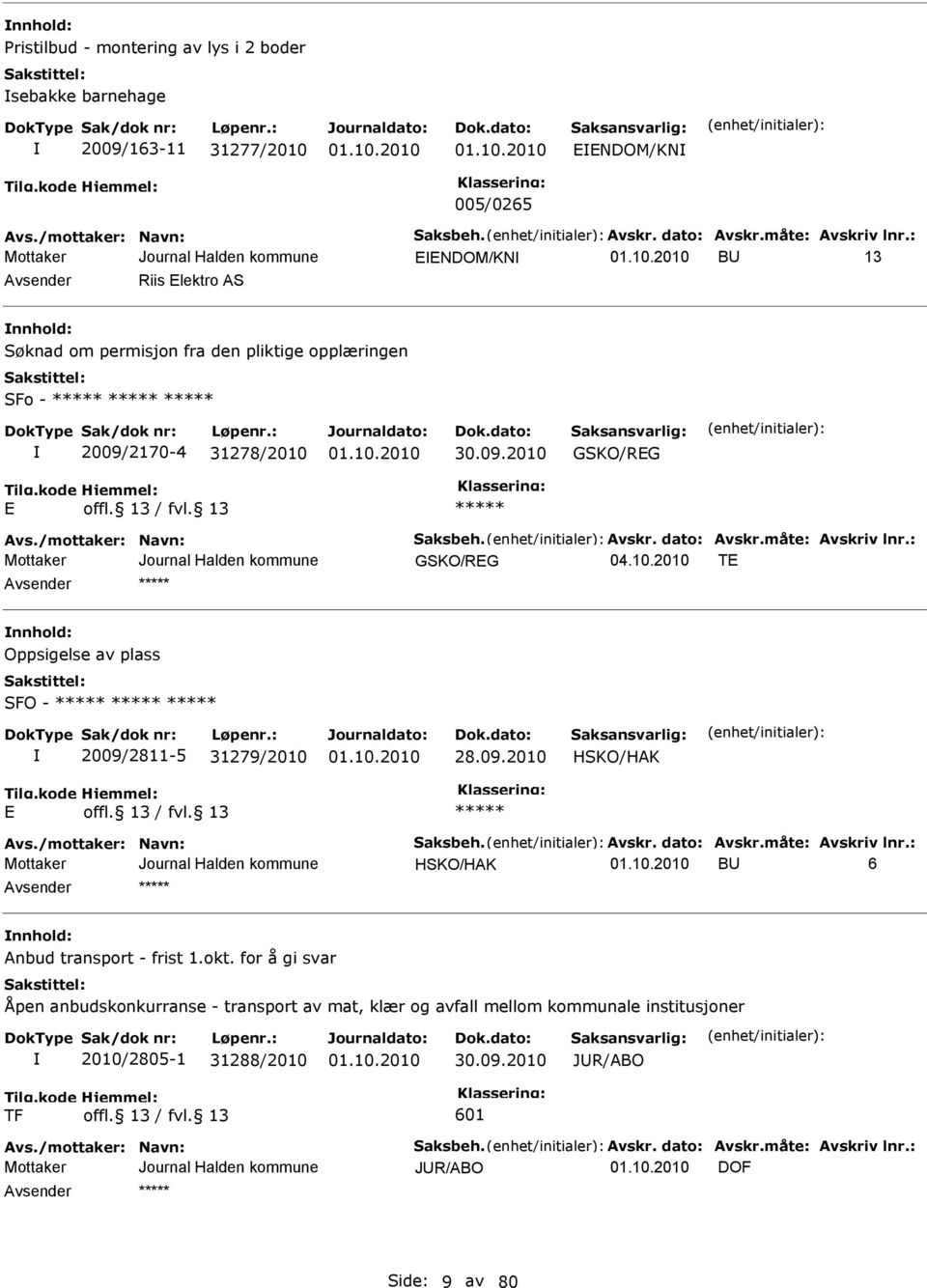 måte: Avskriv lnr.: GKO/REG TE nnhold: Oppsigelse av plass FO - 2009/2811-5 31279/2010 28.09.2010 HKO/HAK E Avs./mottaker: Navn: aksbeh. Avskr. dato: Avskr.måte: Avskriv lnr.: HKO/HAK BU 6 nnhold: Anbud transport - frist 1.