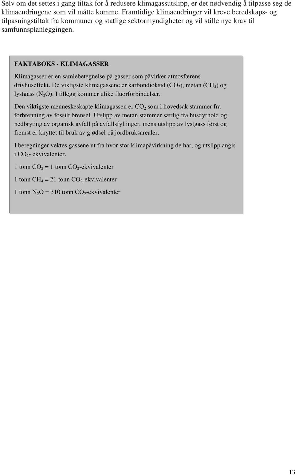 FAKTABOKS - KLIMAGASSER Klimagasser er en samlebetegnelse på gasser som påvirker atmosfærens drivhuseffekt. De viktigste klimagassene er karbondioksid (CO 2 ), metan (CH 4 ) og lystgass (N 2 O).