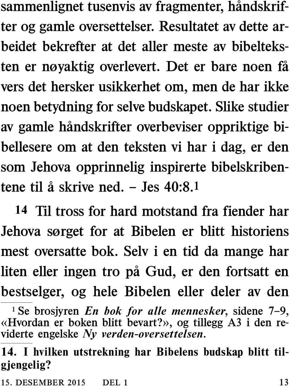 Slike studier av gamle handskrifter overbeviser oppriktige bibellesere om at den teksten vi har i dag, er den som Jehova opprinnelig inspirerte bibelskribentene til a skrive ned. Jes 40:8.