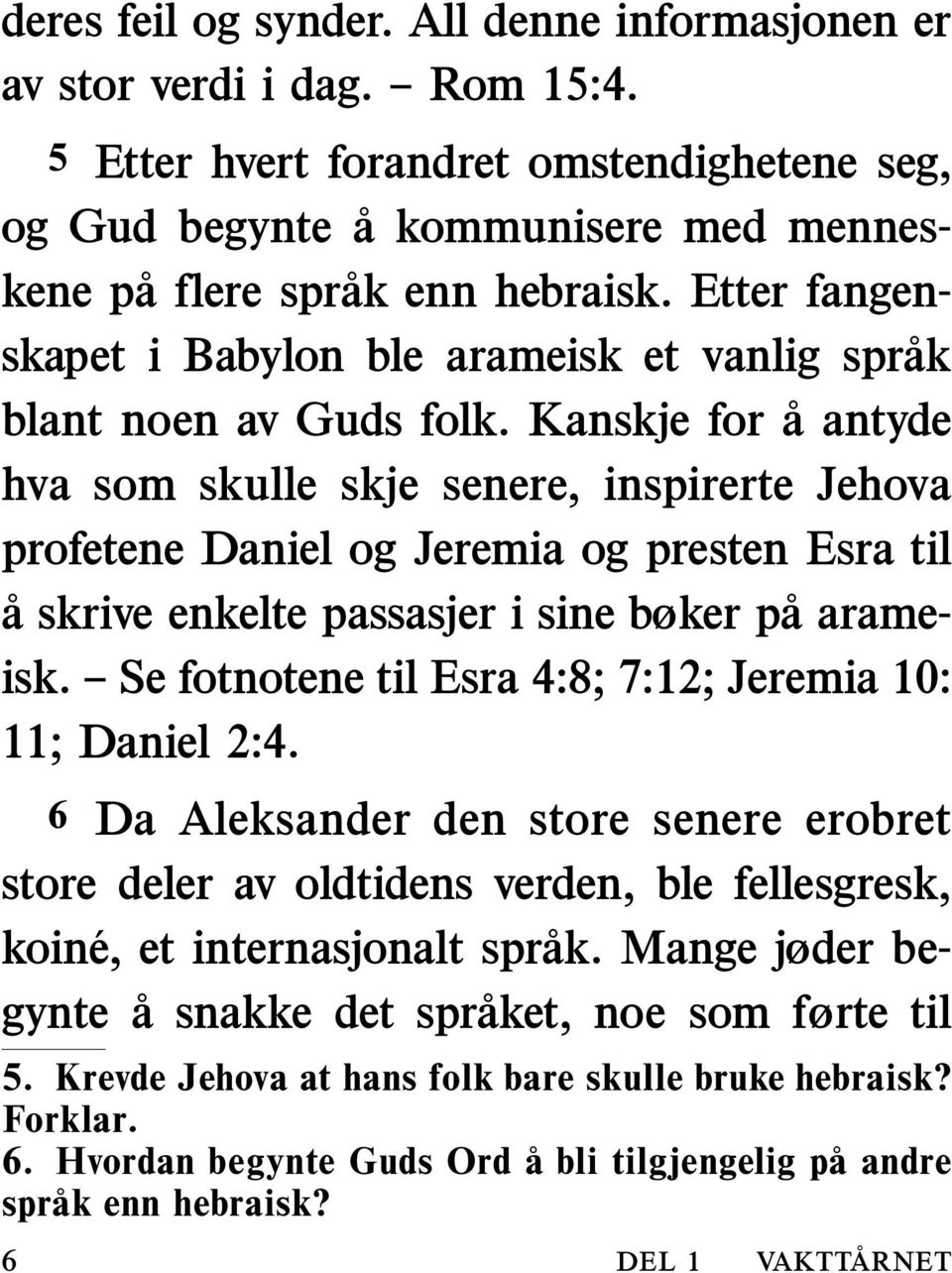 Kanskje for aantyde hva som skulle skje senere, inspirerte Jehova profetene Daniel og Jeremia og presten Esra til a skrive enkelte passasjer i sine bøker paarame- isk.