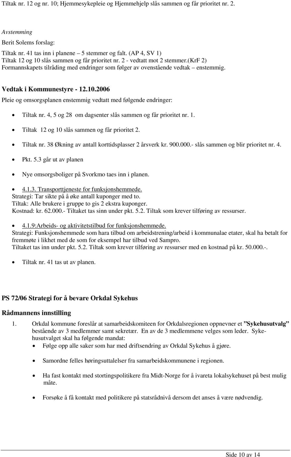 Vedtak i Kommunestyre - 12.10.2006 Pleie og omsorgsplanen enstemmig vedtatt med følgende endringer: Tiltak nr. 4, 5 og 28 om dagsenter slås sammen og får prioritet nr. 1. Tiltak 12 og 10 slås sammen og får prioritet 2.