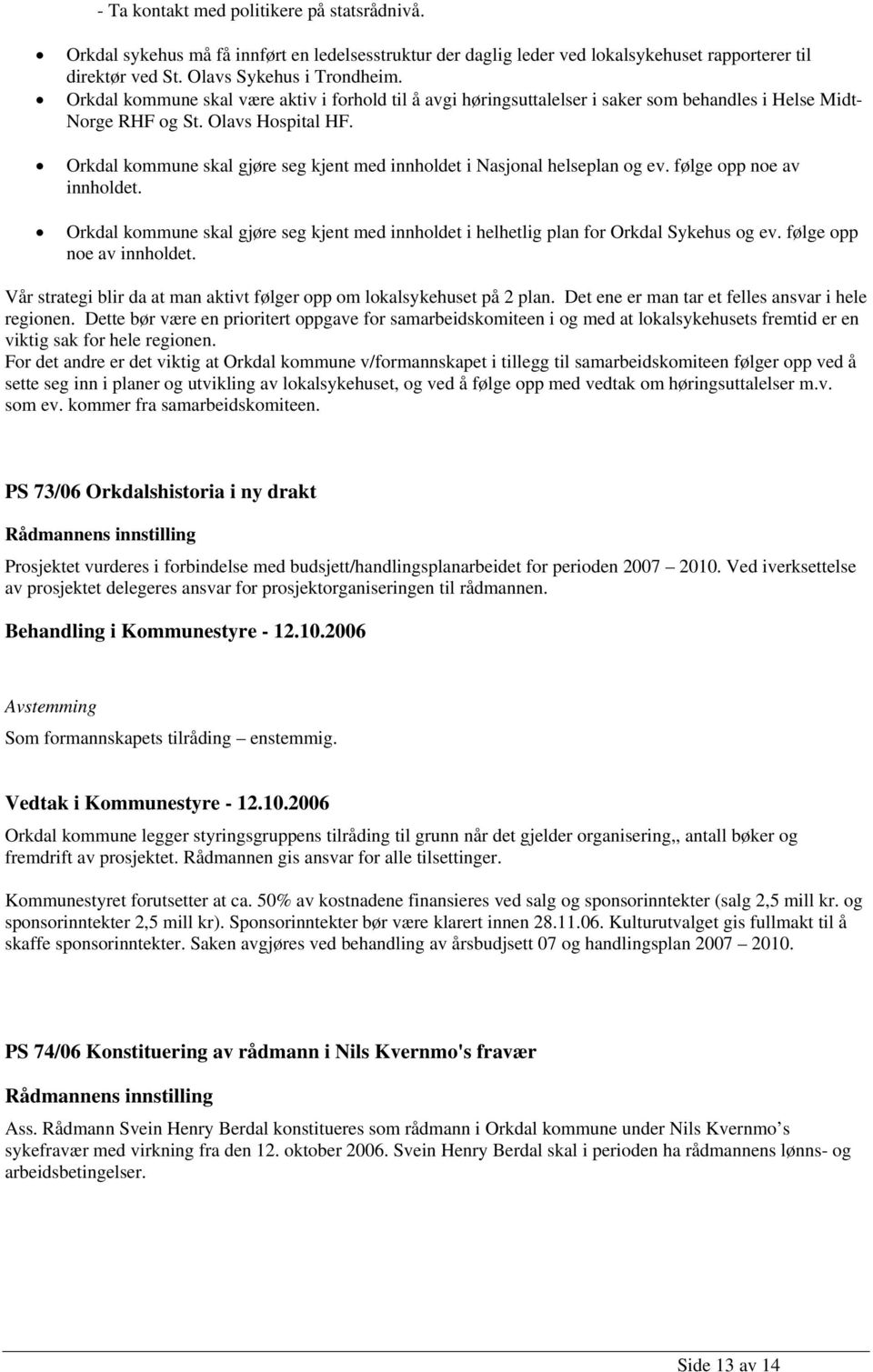 Orkdal kommune skal gjøre seg kjent med innholdet i Nasjonal helseplan og ev. følge opp noe av innholdet. Orkdal kommune skal gjøre seg kjent med innholdet i helhetlig plan for Orkdal Sykehus og ev.