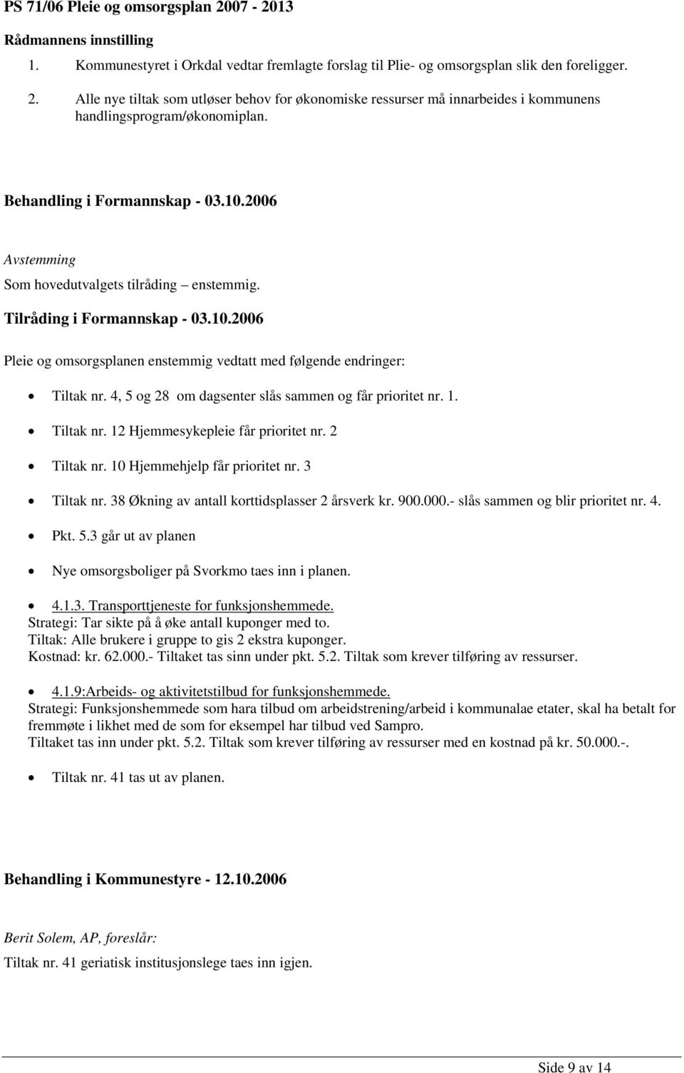 4, 5 og 28 om dagsenter slås sammen og får prioritet nr. 1. Tiltak nr. 12 Hjemmesykepleie får prioritet nr. 2 Tiltak nr. 10 Hjemmehjelp får prioritet nr. 3 Tiltak nr.