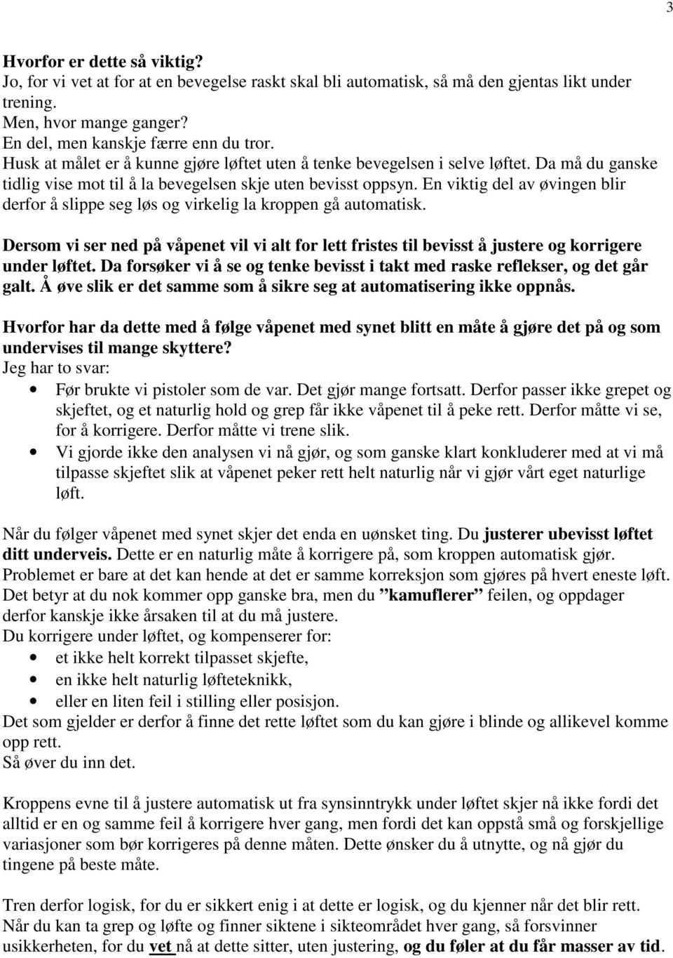 En viktig del av øvingen blir derfor å slippe seg løs og virkelig la kroppen gå automatisk. Dersom vi ser ned på våpenet vil vi alt for lett fristes til bevisst å justere og korrigere under løftet.