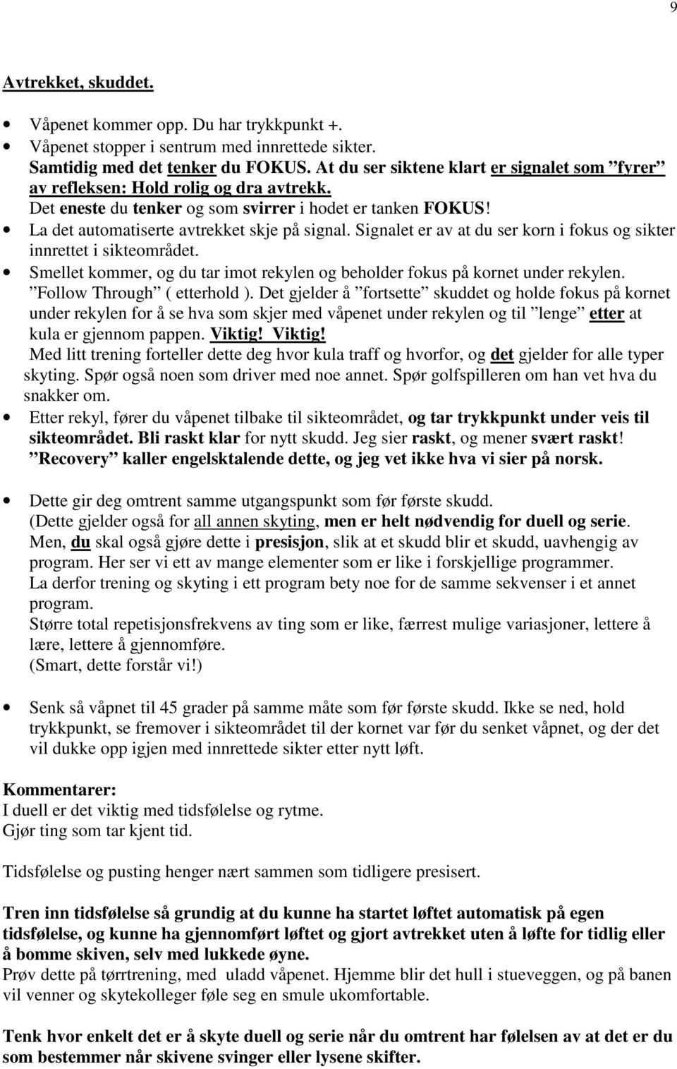 Signalet er av at du ser korn i fokus og sikter innrettet i sikteområdet. Smellet kommer, og du tar imot rekylen og beholder fokus på kornet under rekylen. Follow Through ( etterhold ).