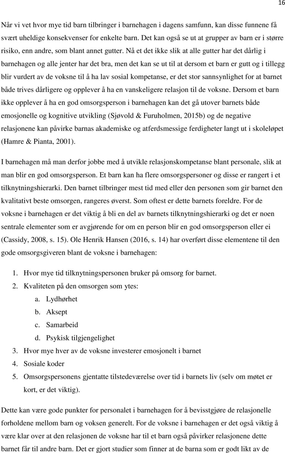 Nå et det ikke slik at alle gutter har det dårlig i barnehagen og alle jenter har det bra, men det kan se ut til at dersom et barn er gutt og i tillegg blir vurdert av de voksne til å ha lav sosial