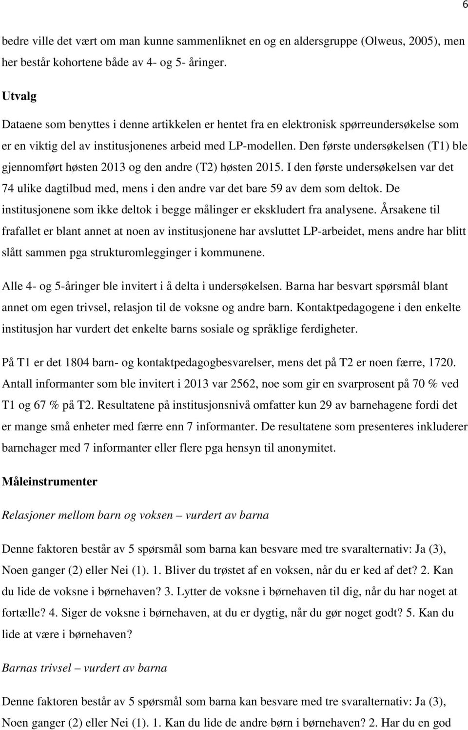 Den første undersøkelsen () ble gjennomført høsten 2013 og den andre () høsten 2015. I den første undersøkelsen var det 74 ulike dagtilbud med, mens i den andre var det bare 59 av dem som deltok.