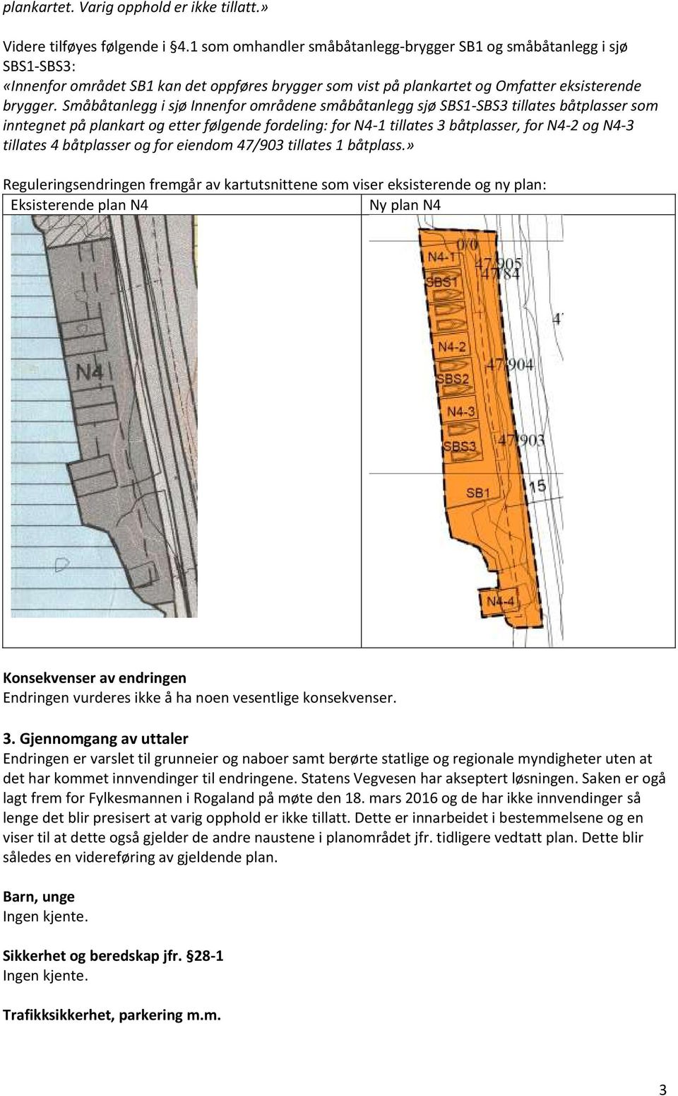 Småbåtanlegg i sjø Innenfor områdene småbåtanlegg sjø SBS1-SBS3 tillates båtplasser som inntegnet på plankart og etter følgende fordeling: for N4-1 tillates 3 båtplasser, for N4-2 og N4-3 tillates 4