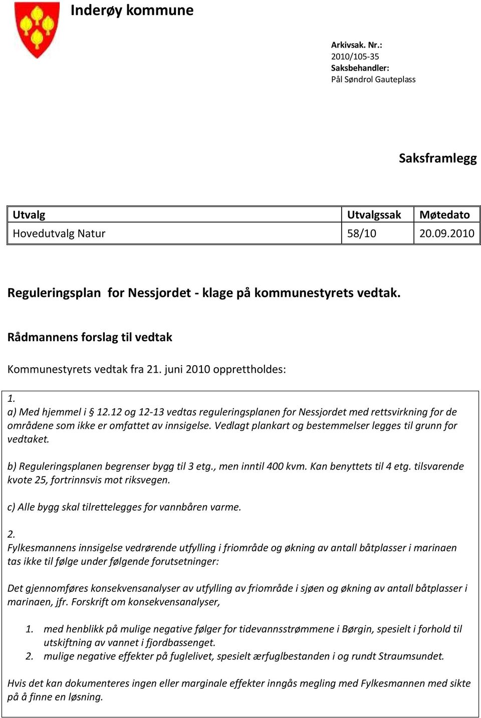 12 og 12-13 vedtas reguleringsplanen for Nessjordet med rettsvirkning for de områdene som ikke er omfattet av innsigelse. Vedlagt plankart og bestemmelser legges til grunn for vedtaket.